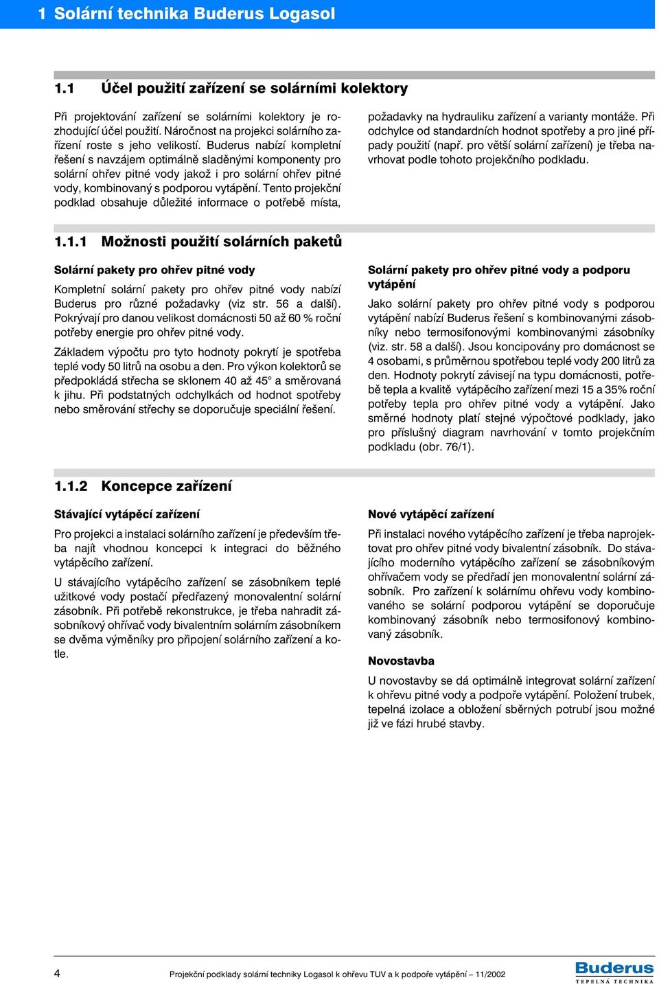 Buderus nabízí kompletní řešení s navzájem optimálně sladěnými komponenty pro solární ohřev pitné vody jakož i pro solární ohřev pitné vody, kombinovaný s podporou vytápění.