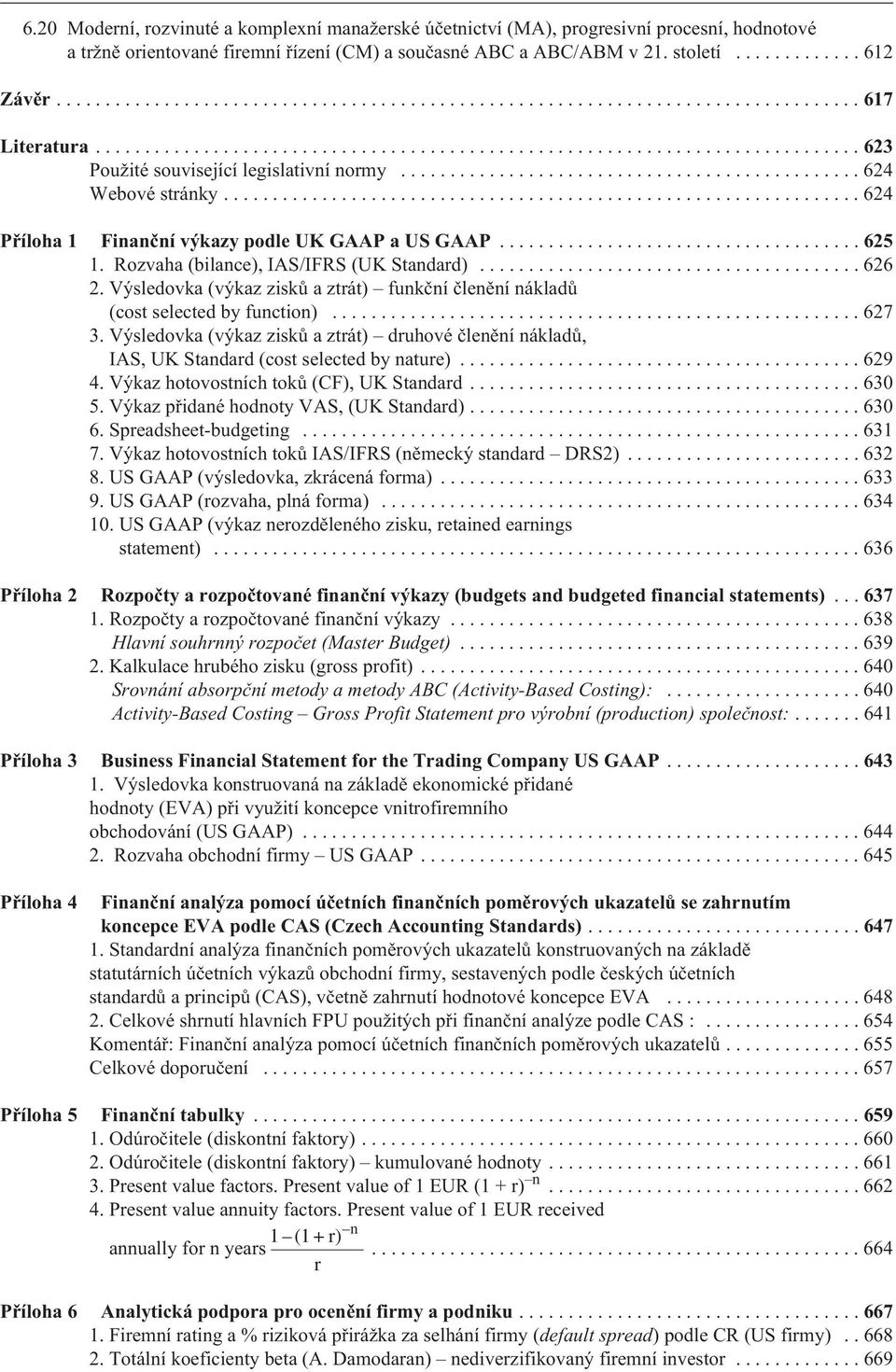 Výsledovka (výkaz ziskù a ztrát) funkèní èlenìní nákladù (cost selected by function)...627 3. Výsledovka (výkaz ziskù a ztrát) druhové èlenìní nákladù, IAS, UK Standard (cost selected by nature).