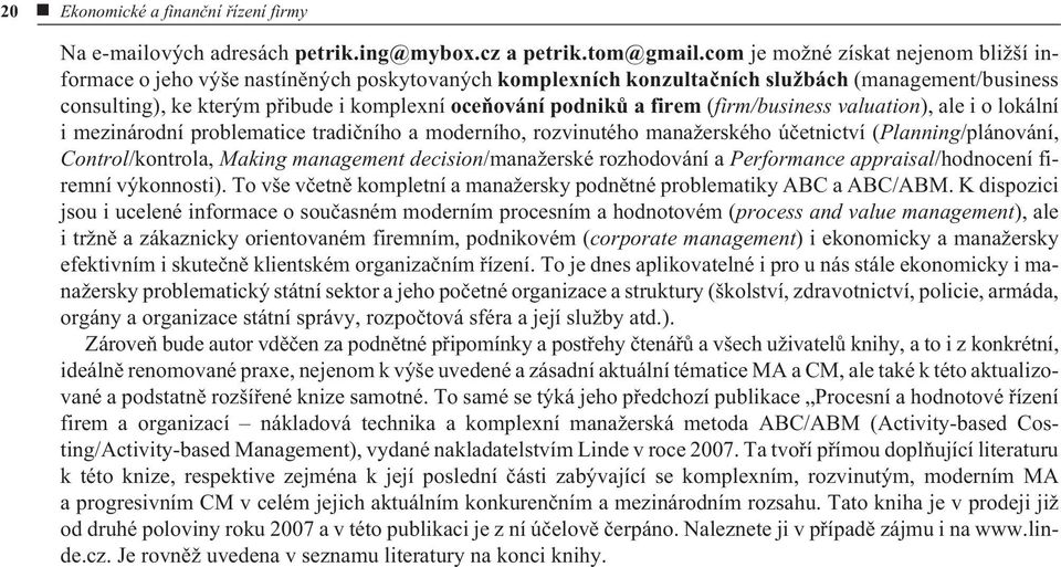 a firem (firm/business valuation), ale i o lokální i mezinárodní problematice tradièního a moderního, rozvinutého manažerského úèetnictví (Planning/plánování, Control/kontrola, Making management