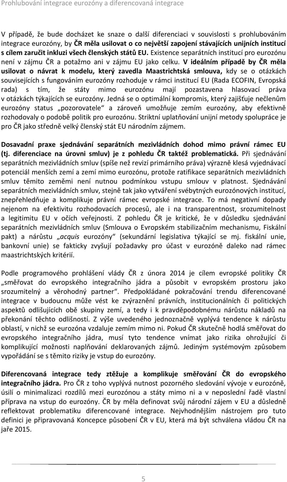V ideálním případě by ČR měla usilovat o návrat k modelu, který zavedla Maastrichtská smlouva, kdy se o otázkách souvisejících s fungováním eurozóny rozhoduje v rámci institucí EU (Rada ECOFIN,