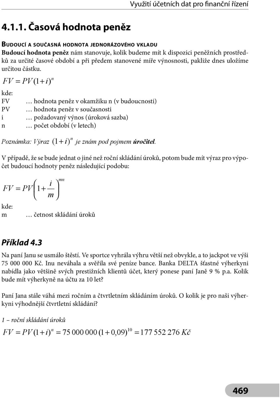( 1+ ) hodota peěz v okažku (v budoucost) hodota peěz v současost požadovaý výos (úroková sazba) počet období (v letech) Využtí účetích dat pro fačí řízeí Pozáka: Výraz ( 1+ ) je zá pod poje úročtel.