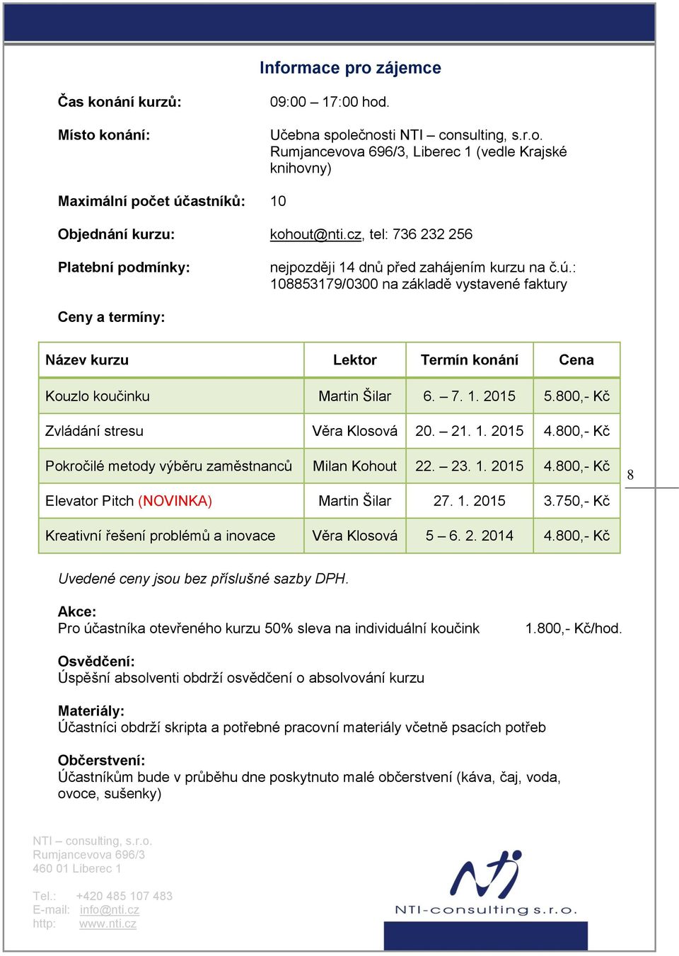 : 108853179/0300 na základě vystavené faktury Ceny a termíny: Název kurzu Lektor Termín konání Cena Kouzlo koučinku Martin Šilar 6. 7. 1. 2015 5.800,- Kč Zvládání stresu Věra Klosová 20. 21. 1. 2015 4.