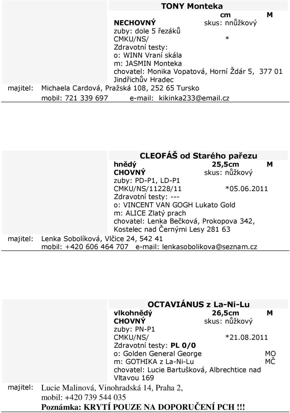 2011 o: VINCENT VAN GOGH Lukato Gold m: ALICE Zlatý prach chovatel: Lenka Bečková, Prokopova 342, Kostelec nad Černými Lesy 28163 majitel: Lenka Sobolíková, Vlčice 24, 54241 mobil: +420 606464 707