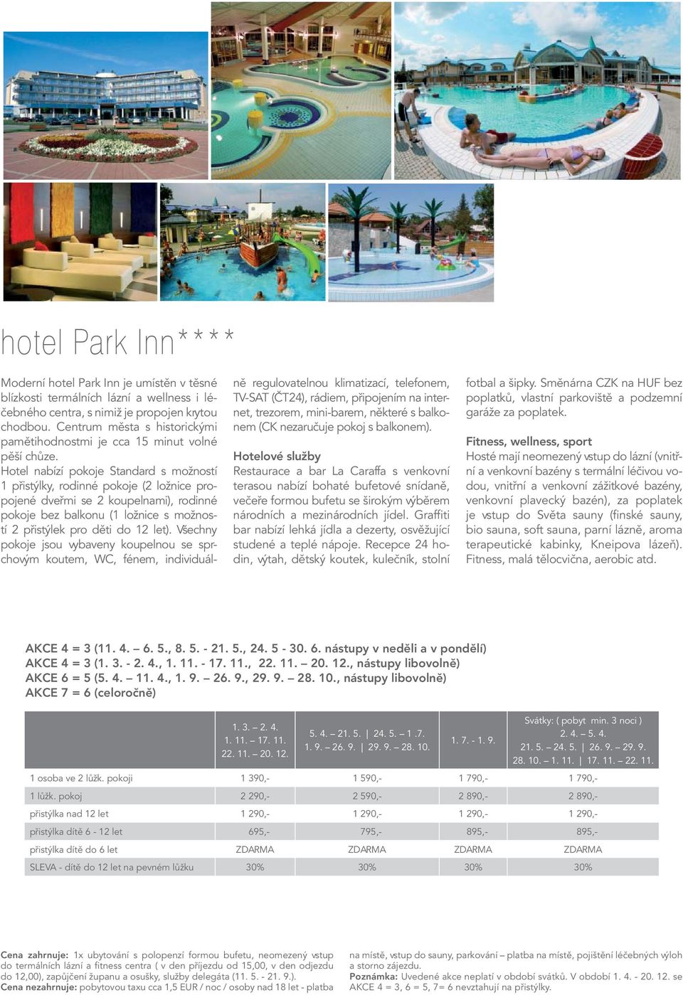 Hotel nabízí pokoje Standard s možností 1 přistýlky, rodinné pokoje (2 ložnice propojené dveřmi se 2 koupelnami), rodinné pokoje bez balkonu (1 ložnice s možností 2 přistýlek pro děti do 12 let).
