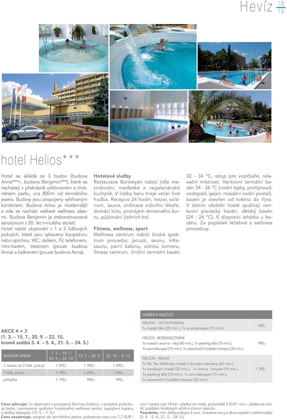 Hotel nabízí ubytování v 1 a 2 lůžkových pokojích, které jsou vybaveny koupelnou nebo sprchou, WC, rádiem, TV, telefonem, mini-barem, trezorem (pouze budova Anna) a balkonem (pouze budova Anna).