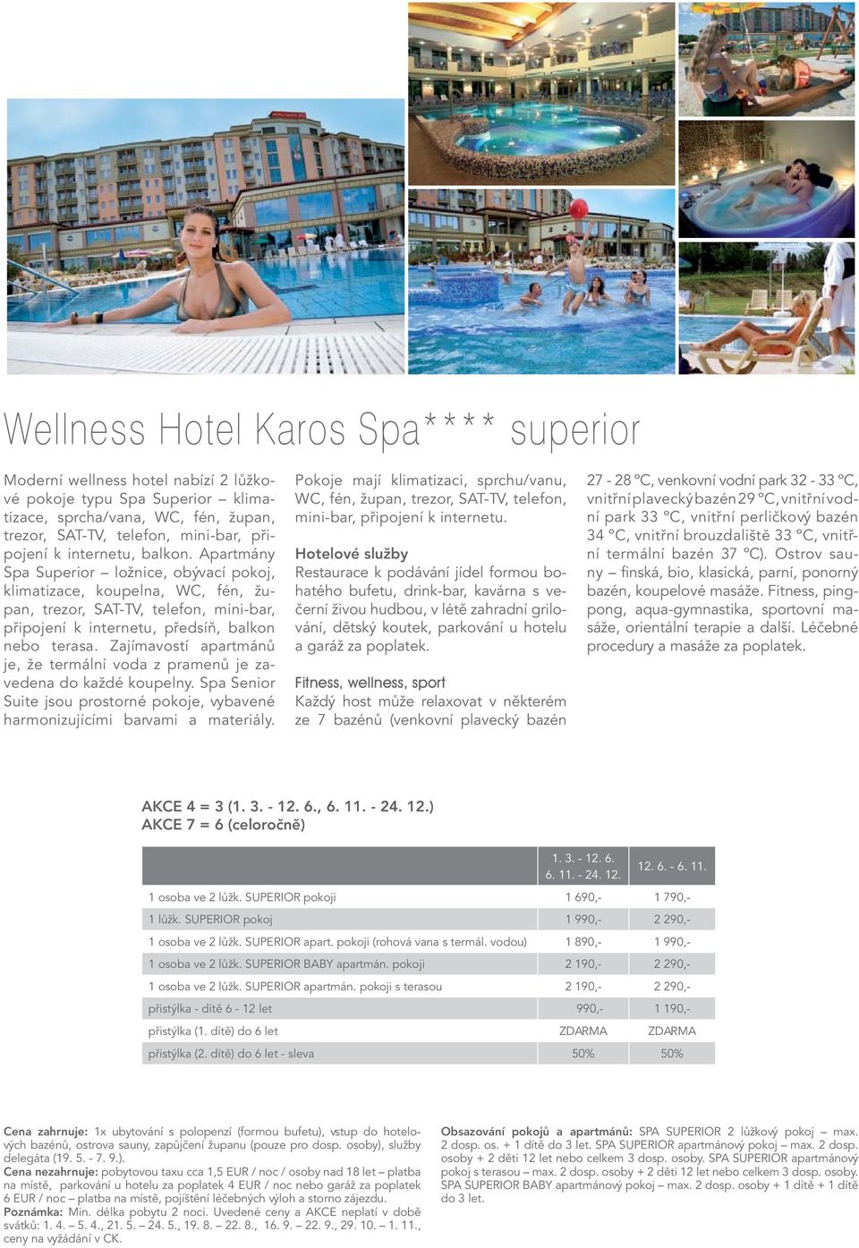 Zajímavostí apartmánů je, že termální voda z pramenů je zavedena do každé koupelny. Spa Senior Suite jsou prostorné pokoje, vybavené harmonizujícími barvami a materiály.
