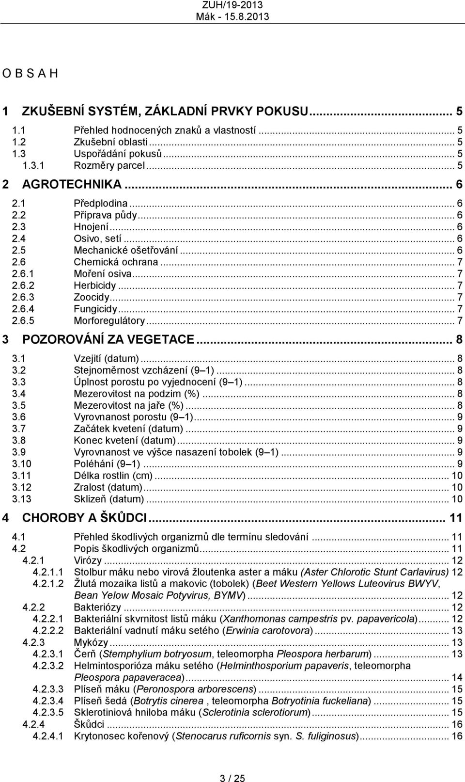 .. 7 2.6.4 Fungicidy... 7 2.6.5 Morforegulátory... 7 3 POZOROVÁNÍ ZA VEGETACE... 8 3.1 Vzejití (datum)... 8 3.2 Stejnoměrnost vzcházení (9 1)... 8 3.3 Úplnost porostu po vyjednocení (9 1)... 8 3.4 Mezerovitost na podzim (%).