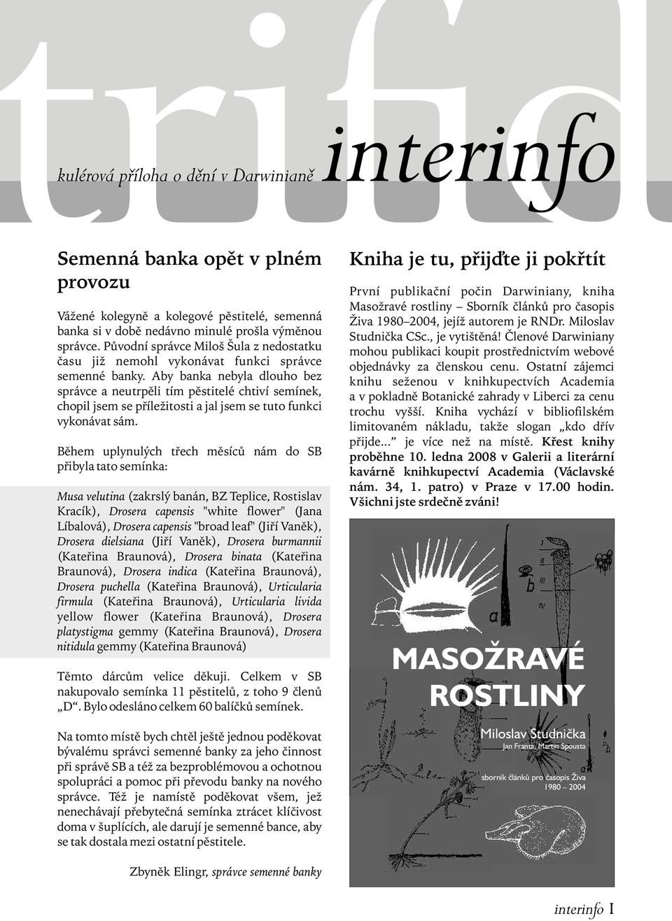 Aby banka nebyla dlouho bez správce a neutrpěli tím pěstitelé chtiví semínek, chopil jsem se příležitosti a jal jsem se tuto funkci vykonávat sám.