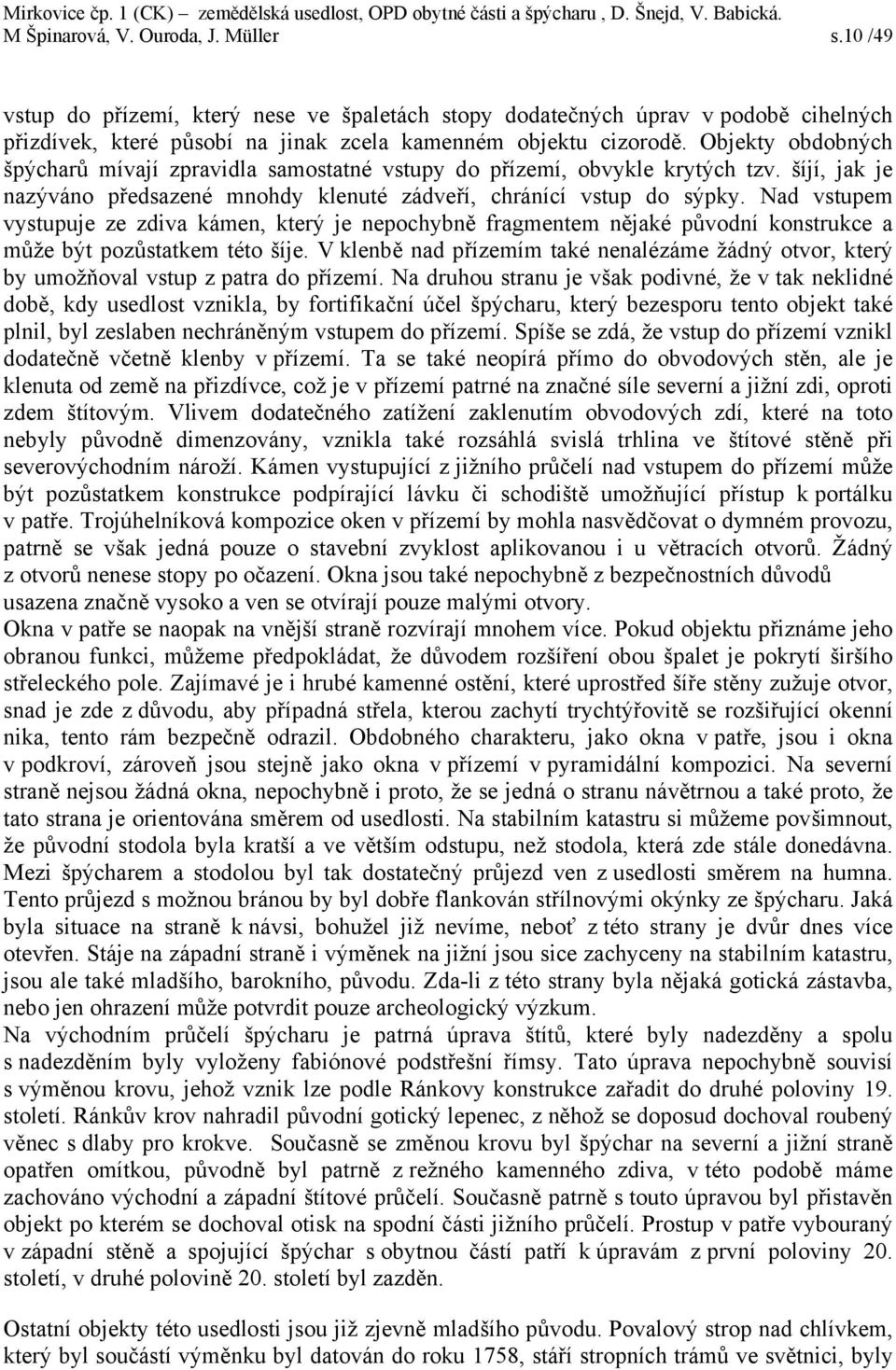 Nad vstupem vystupuje ze zdiva kámen, který je nepochybně fragmentem nějaké původní konstrukce a může být pozůstatkem této šíje.