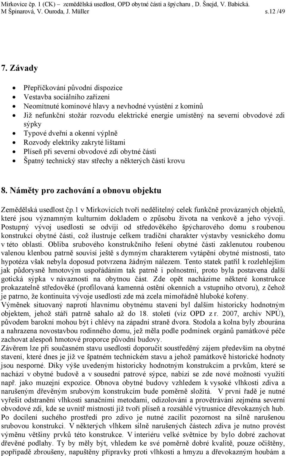 zdi sýpky Typové dveřní a okenní výplně Rozvody elektriky zakryté lištami Plíseň při severní obvodové zdi obytné části Špatný technický stav střechy a některých částí krovu 8.