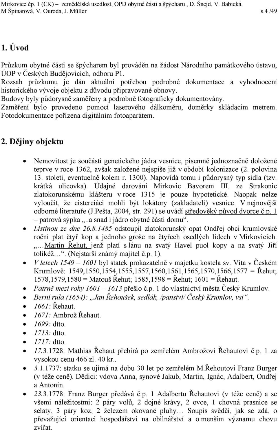 Budovy byly půdorysně zaměřeny a podrobně fotograficky dokumentovány. Zaměření bylo provedeno pomocí laserového dálkoměru, doměrky skládacím metrem. Fotodokumentace pořízena digitálním fotoaparátem.