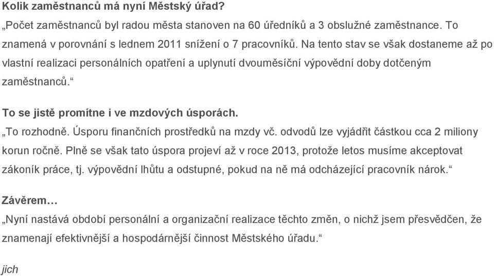 Úsporu finančních prostředků na mzdy vč. odvodů lze vyjádřit částkou cca 2 miliony korun ročně. Plně se však tato úspora projeví až v roce 2013, protože letos musíme akceptovat zákoník práce, tj.