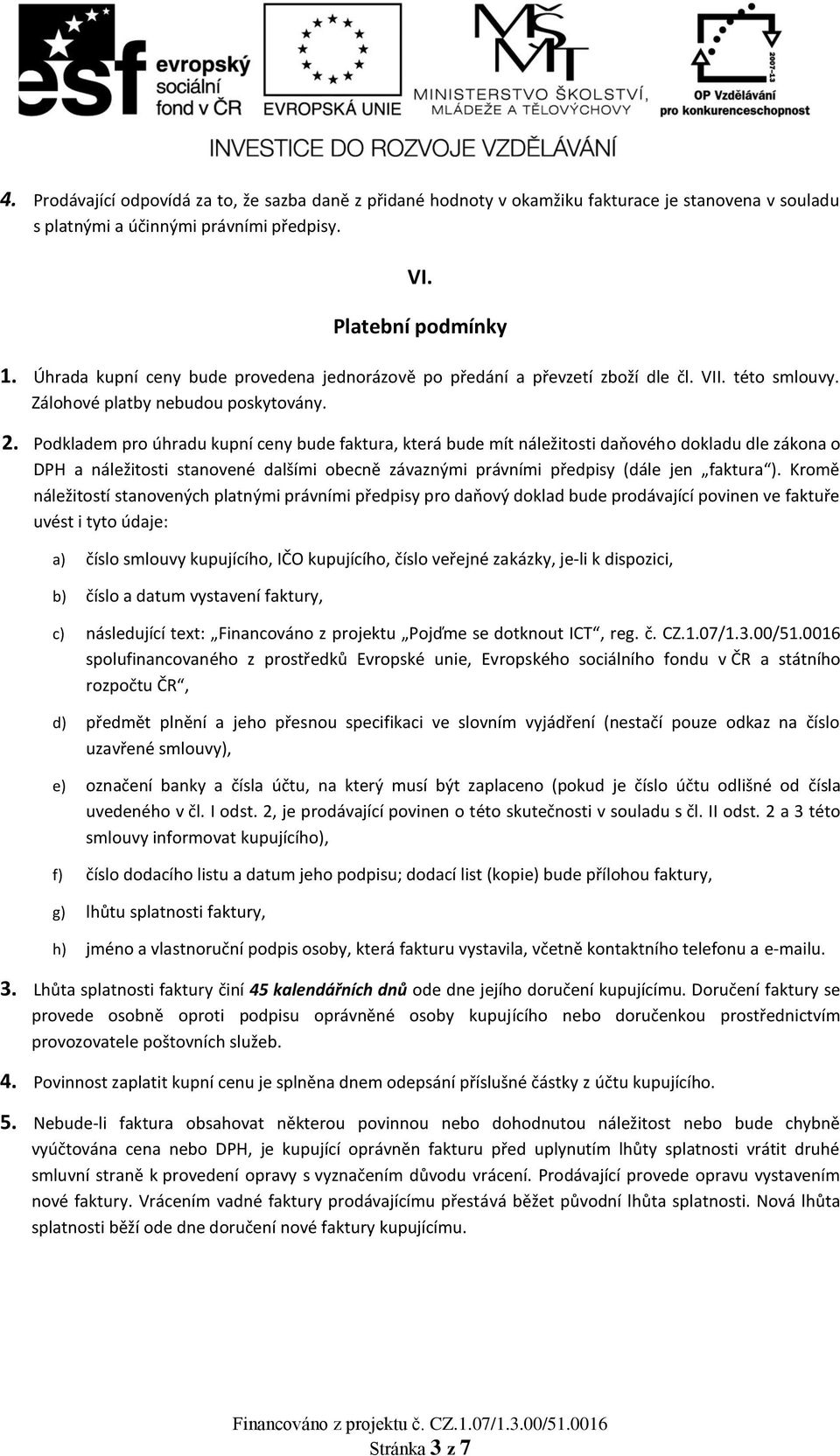 Podkladem pro úhradu kupní ceny bude faktura, která bude mít náležitosti daňového dokladu dle zákona o DPH a náležitosti stanovené dalšími obecně závaznými právními předpisy (dále jen faktura ).