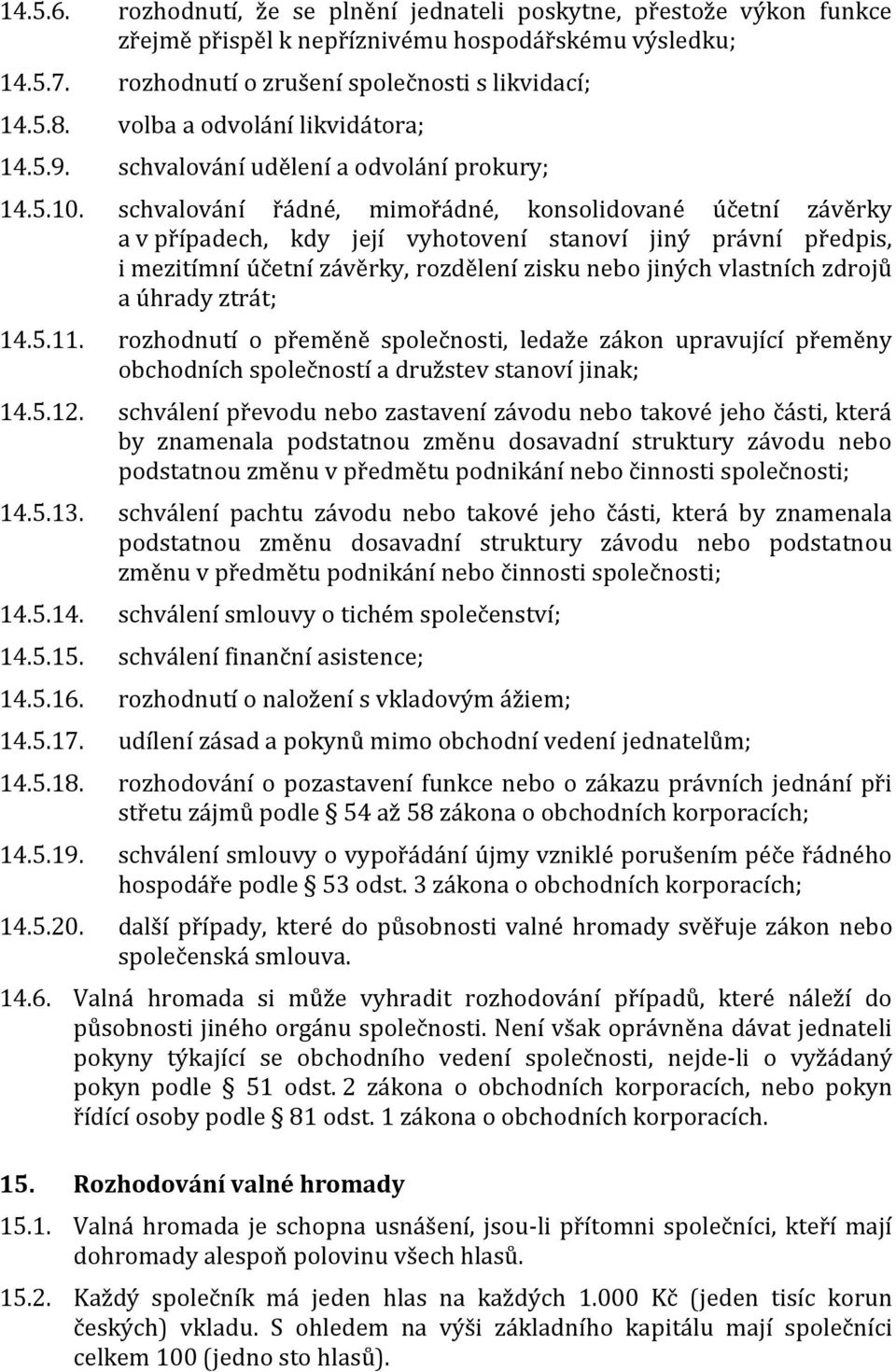 schvalování řádné, mimořádné, konsolidované účetní závěrky a v případech, kdy její vyhotovení stanoví jiný právní předpis, i mezitímní účetní závěrky, rozdělení zisku nebo jiných vlastních zdrojů a