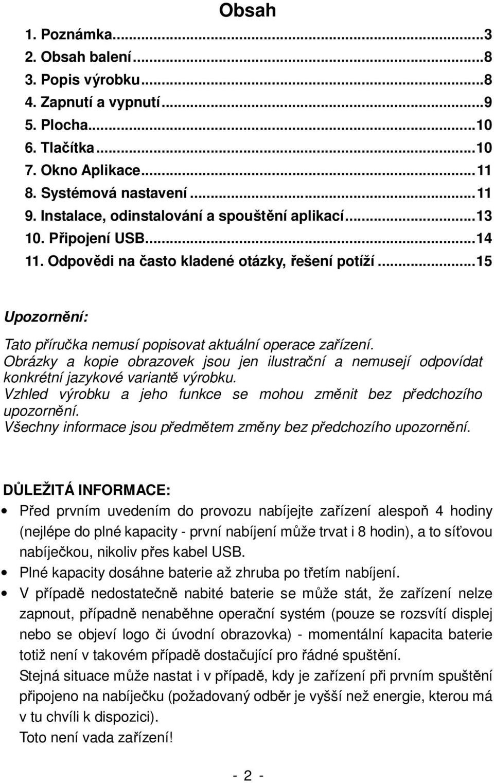 .. 15 Upozornění: Tato příručka nemusí popisovat aktuální operace zařízení. Obrázky a kopie obrazovek jsou jen ilustrační a nemusejí odpovídat konkrétní jazykové variantě výrobku.