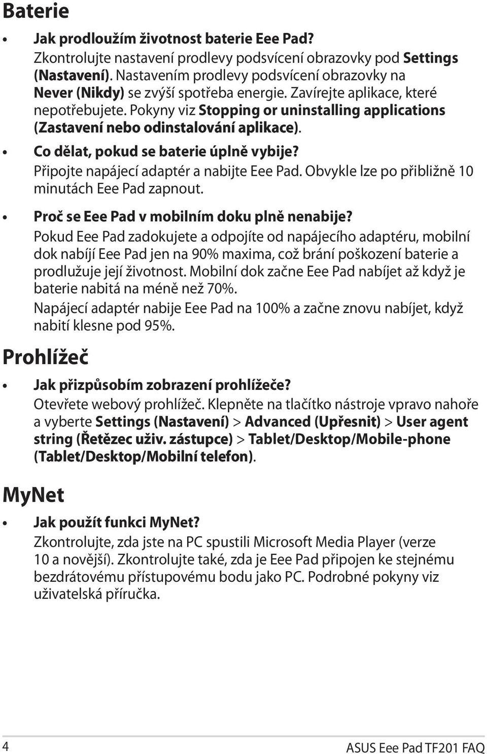 Pokyny viz Stopping or uninstalling applications (Zastavení nebo odinstalování aplikace). aplikace Co dělat, pokud se baterie úplně vybije? Připojte napájecí adaptér a nabijte Eee Pad.