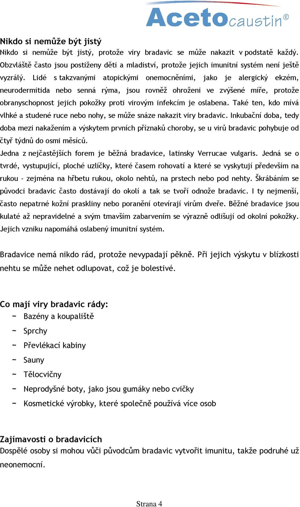 Lidé s takzvanými atopickými onemocněními, jako je alergický ekzém, neurodermitida nebo senná rýma, jsou rovněž ohroženi ve zvýšené míře, protože obranyschopnost jejich pokožky proti virovým infekcím