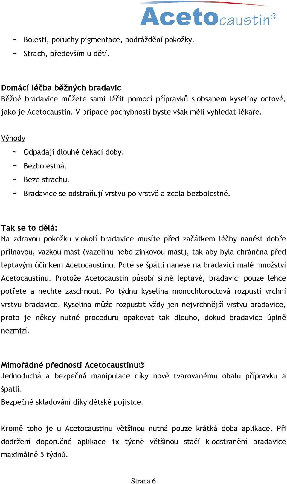 Výhody ~ Odpadají dlouhé čekací doby. ~ Bezbolestná. ~ Beze strachu. ~ Bradavice se odstraňují vrstvu po vrstvě a zcela bezbolestně.