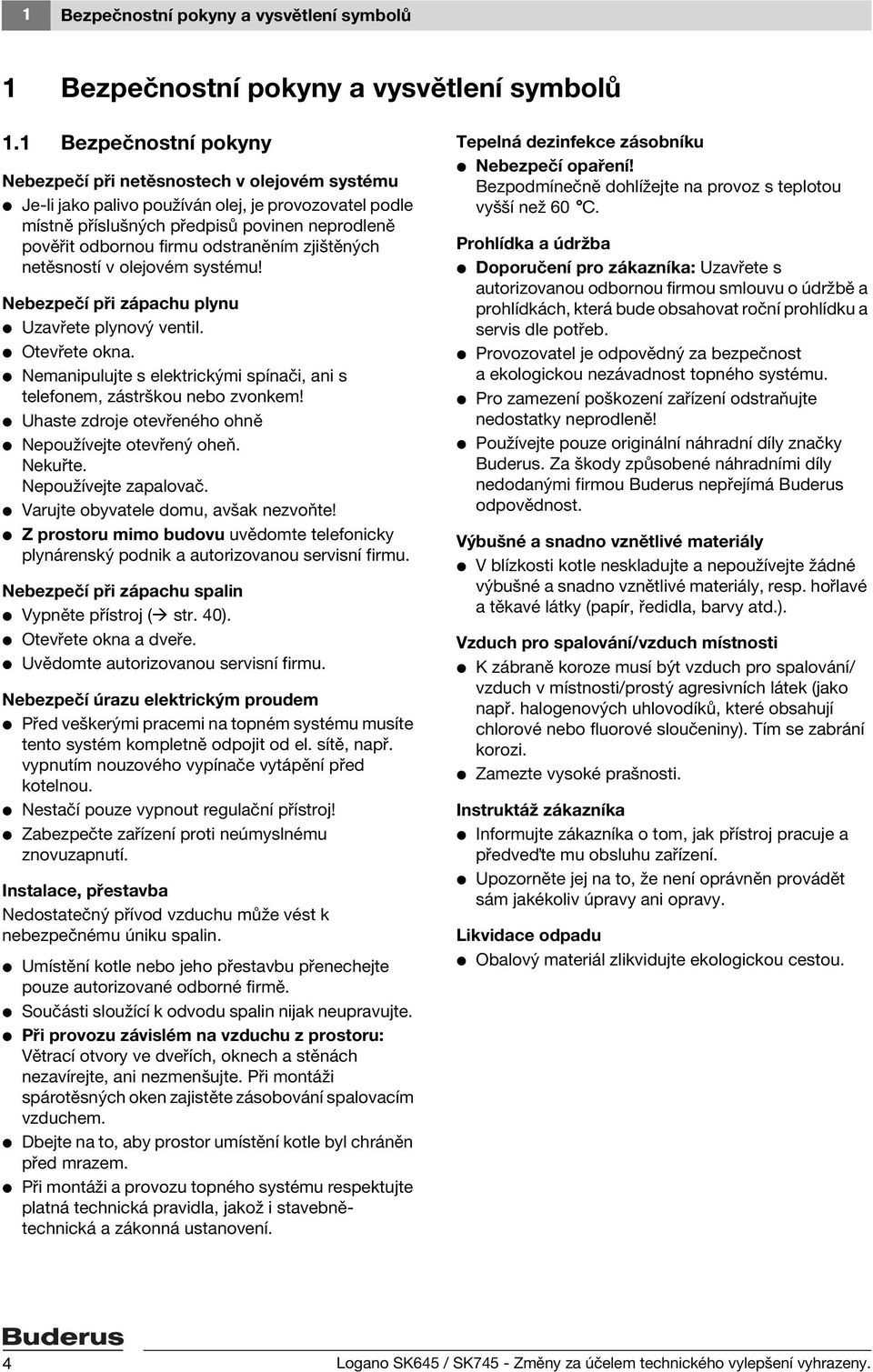 odstraněním zjištěných netěsností v olejovém systému! Nebezpečí při zápachu plynu V Uzavřete plynový ventil. V Otevřete okna.