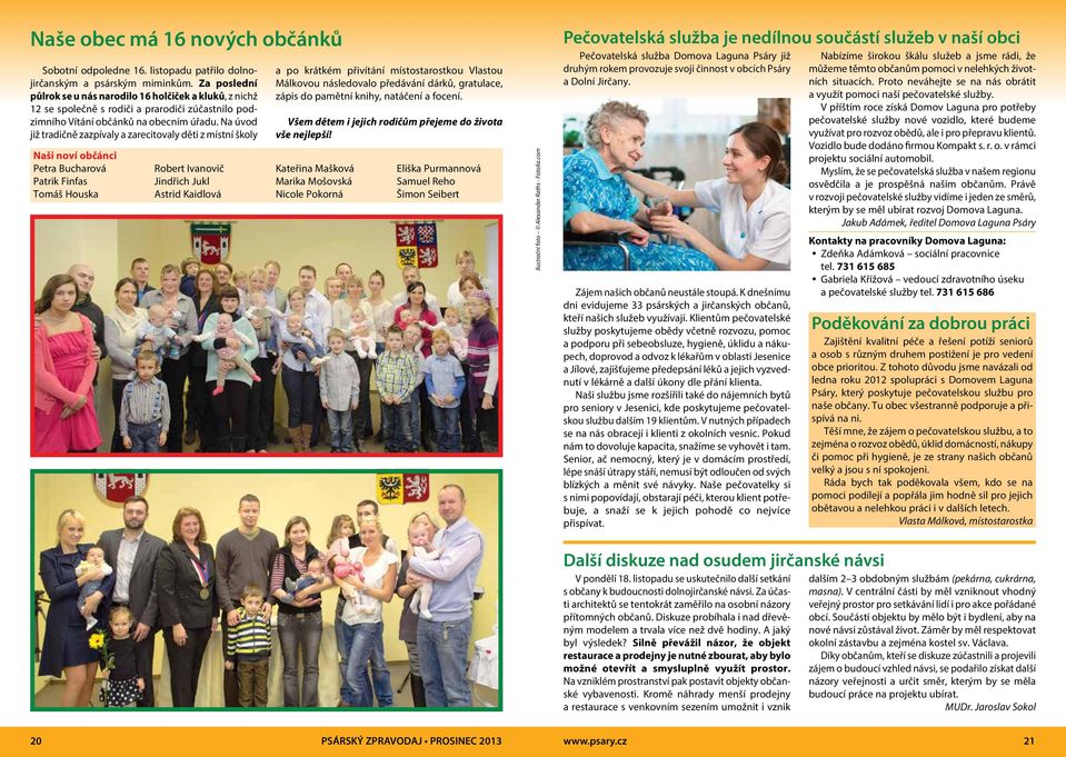 Na úvod již tradičně zazpívaly a zarecitovaly děti z místní školy Naši noví občánci Petra Bucharová Patrik Finfas Tomáš Houska Robert Ivanovič Jindřich Jukl Astrid Kaidlová a po krátkém přivítání