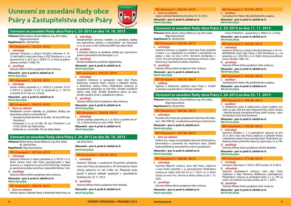 č. 22/7 a p. č. 558/3 v k. ú. Psáry za jednorázovou úhradu 11.000,- Kč. RO Usnesení č. 153/23 2013 Záměr směny pozemků p. č. 679/12 o výměře 19 m² a 679/13 o výměře 15 m² za pozemek p. č. 1077/2 o výměře 34 m² vše v k.