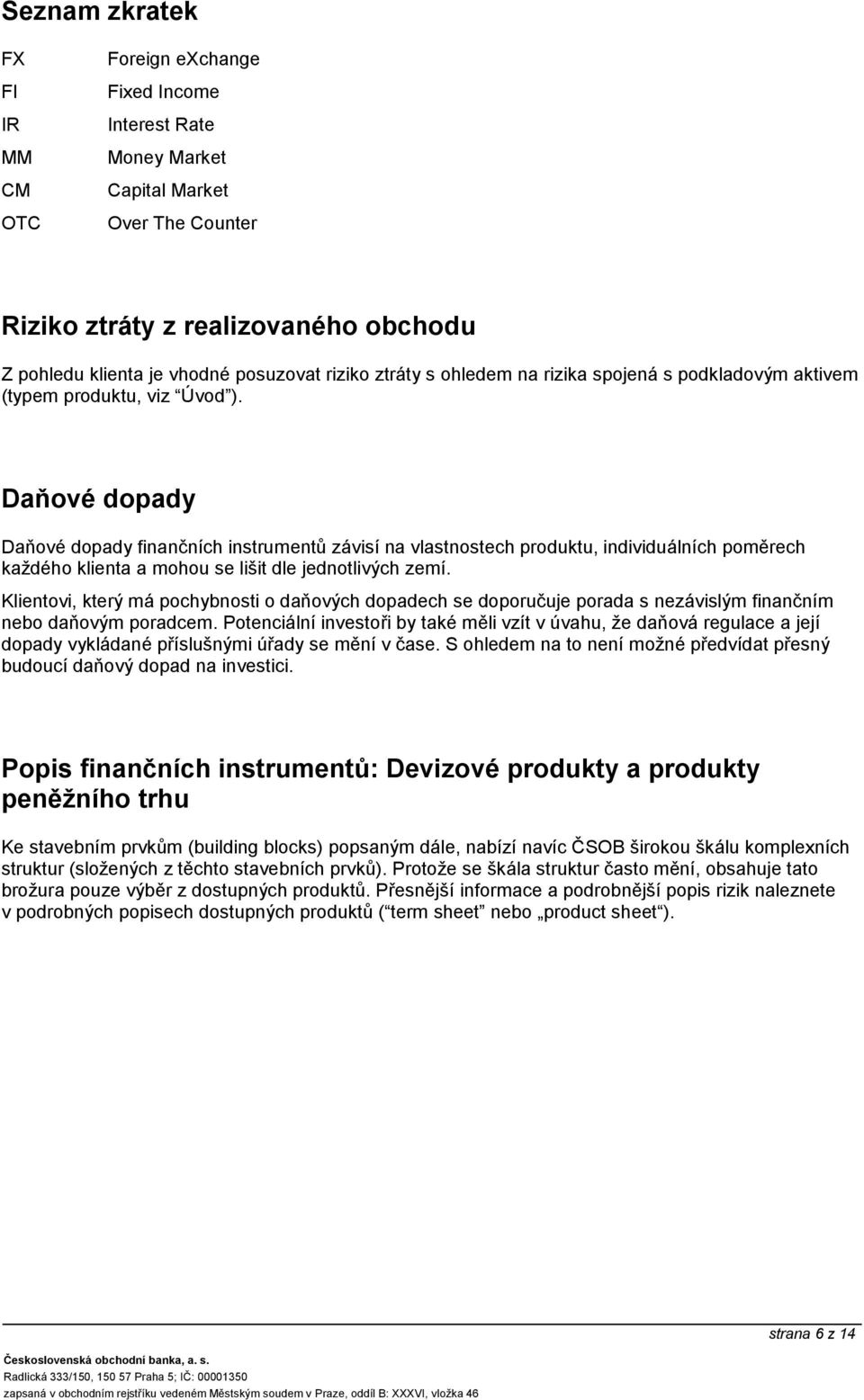 Daňové dopady Daňové dopady finančních instrumentů závisí na vlastnostech produktu, individuálních poměrech každého klienta a mohou se lišit dle jednotlivých zemí.