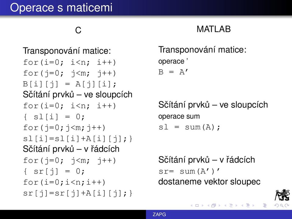 řádcích for(j=0; j<m; j++) { sr[j] = 0; for(i=0;i<n;i++) sr[j]=sr[j]+a[i][j];} MATLAB Transponování matice: