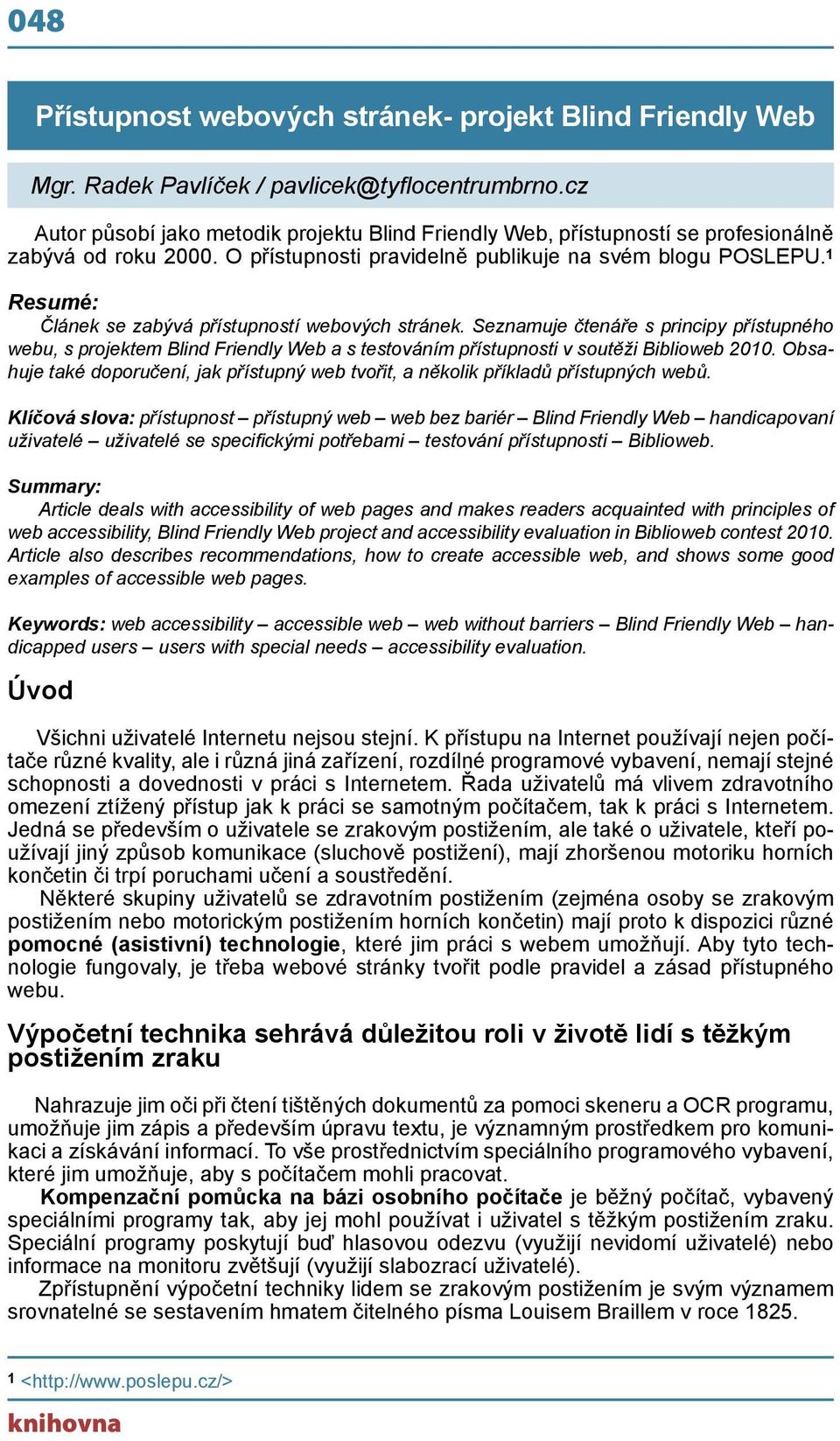 1 Resumé: Článek se zabývá přístupností webových stránek. Seznamuje čtenáře s principy přístupného webu, s projektem Blind Friendly Web a s testováním přístupnosti v soutěži Biblioweb 2010.