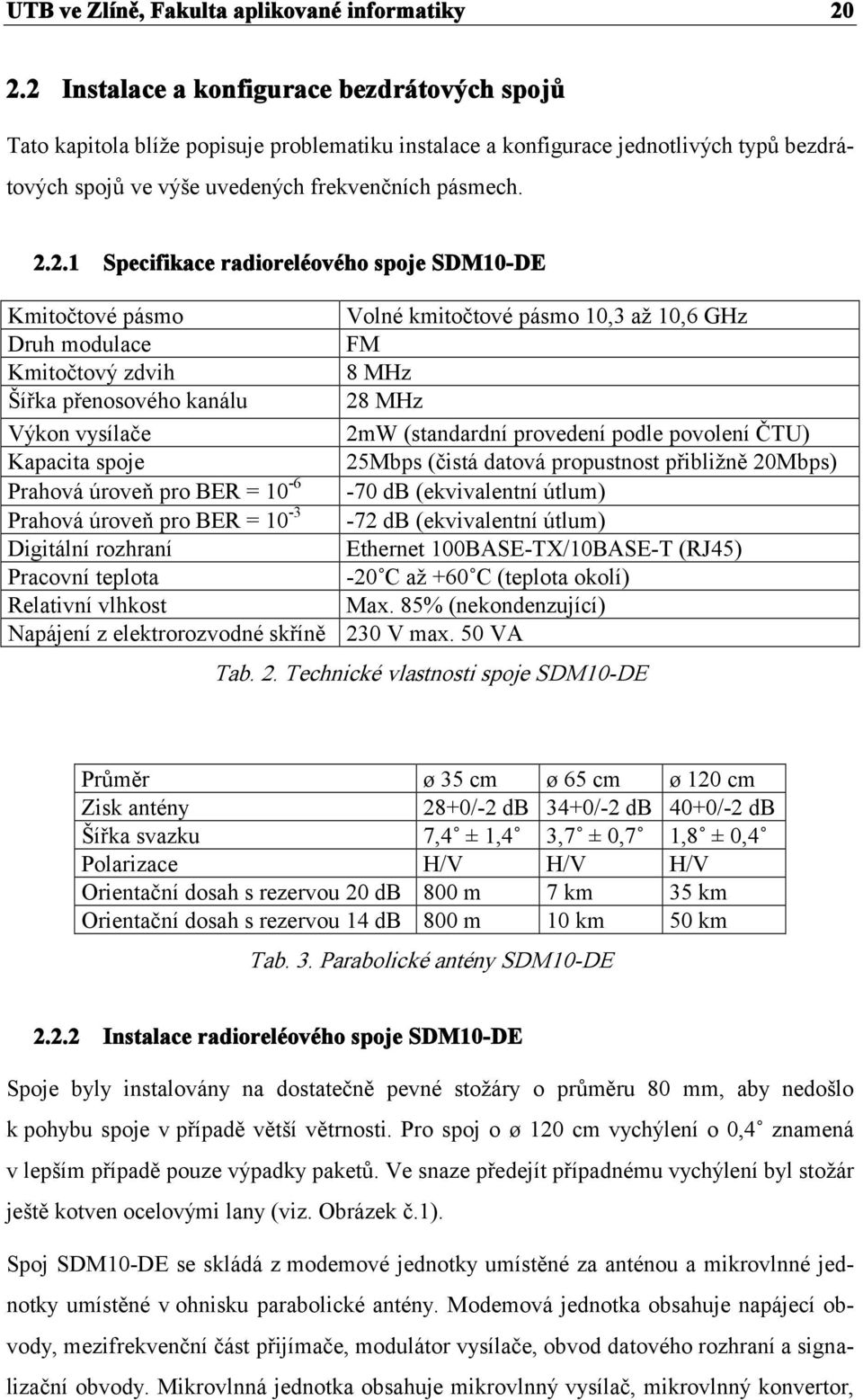 Specifikace radioreléového spoje SDM10-DE Kmitočtové pásmo Volné kmitočtové pásmo 10,3 až 10,6 GHz Druh modulace FM Kmitočtový zdvih 8 MHz Šířka přenosového kanálu 28 MHz Výkon vysílače 2mW