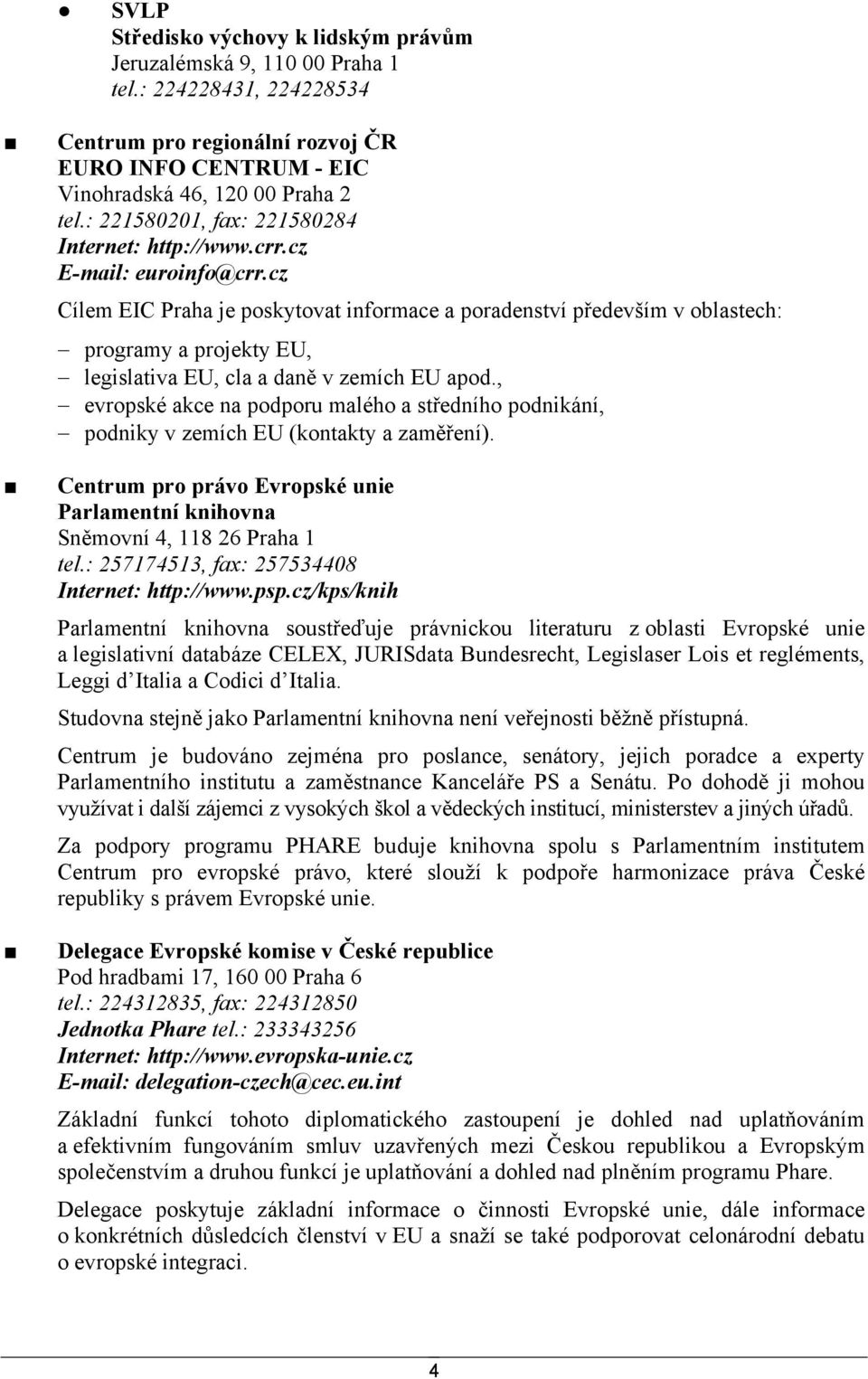 cz Cílem EIC Praha je poskytovat informace a poradenství především v oblastech: programy a projekty EU, legislativa EU, cla a daně v zemích EU apod.