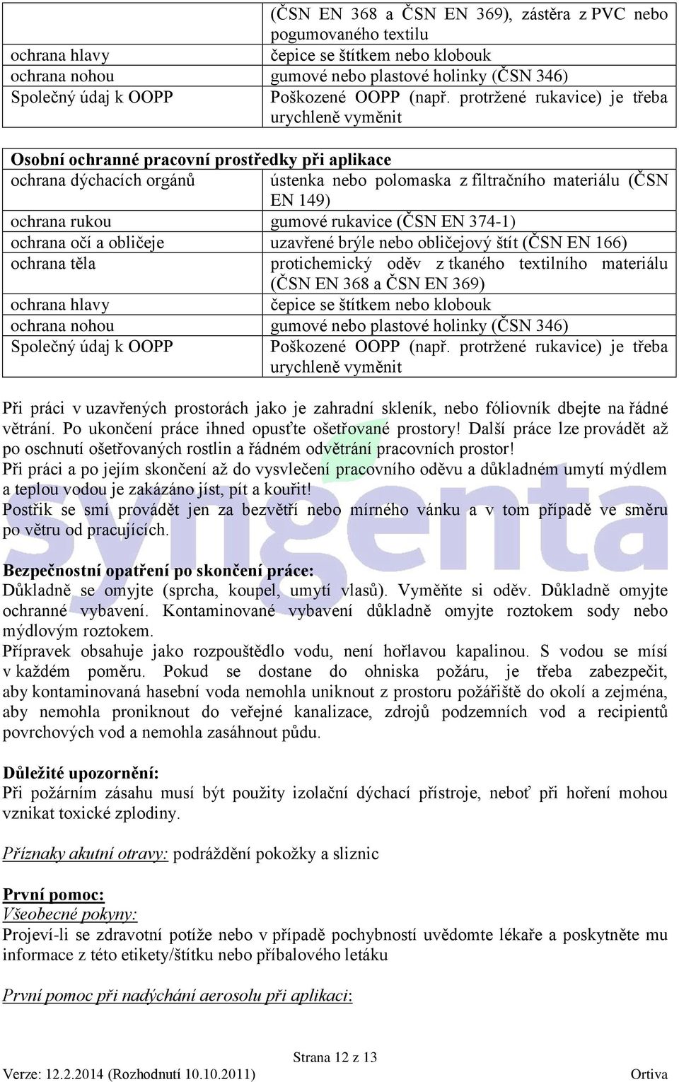 protržené rukavice) je třeba urychleně vyměnit Osobní ochranné pracovní prostředky při aplikace ochrana dýchacích orgánů ústenka nebo polomaska z filtračního materiálu (ČSN EN 149) ochrana rukou