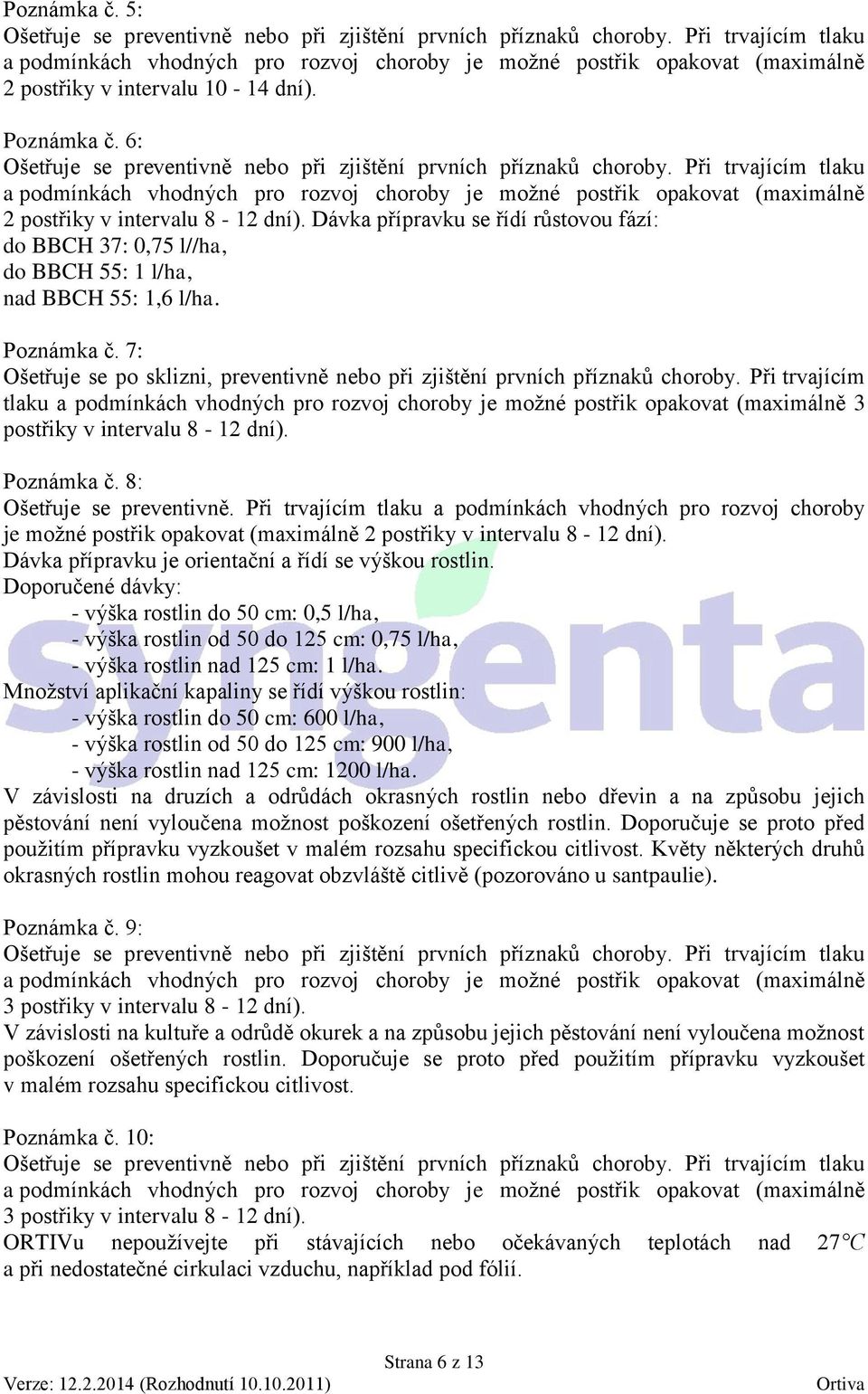 Dávka přípravku se řídí růstovou fází: do BBCH 37: 0,75 l//ha, do BBCH 55: 1 l/ha, nad BBCH 55: 1,6 l/ha. Poznámka č. 7: Ošetřuje se po sklizni, preventivně nebo při zjištění prvních příznaků choroby.