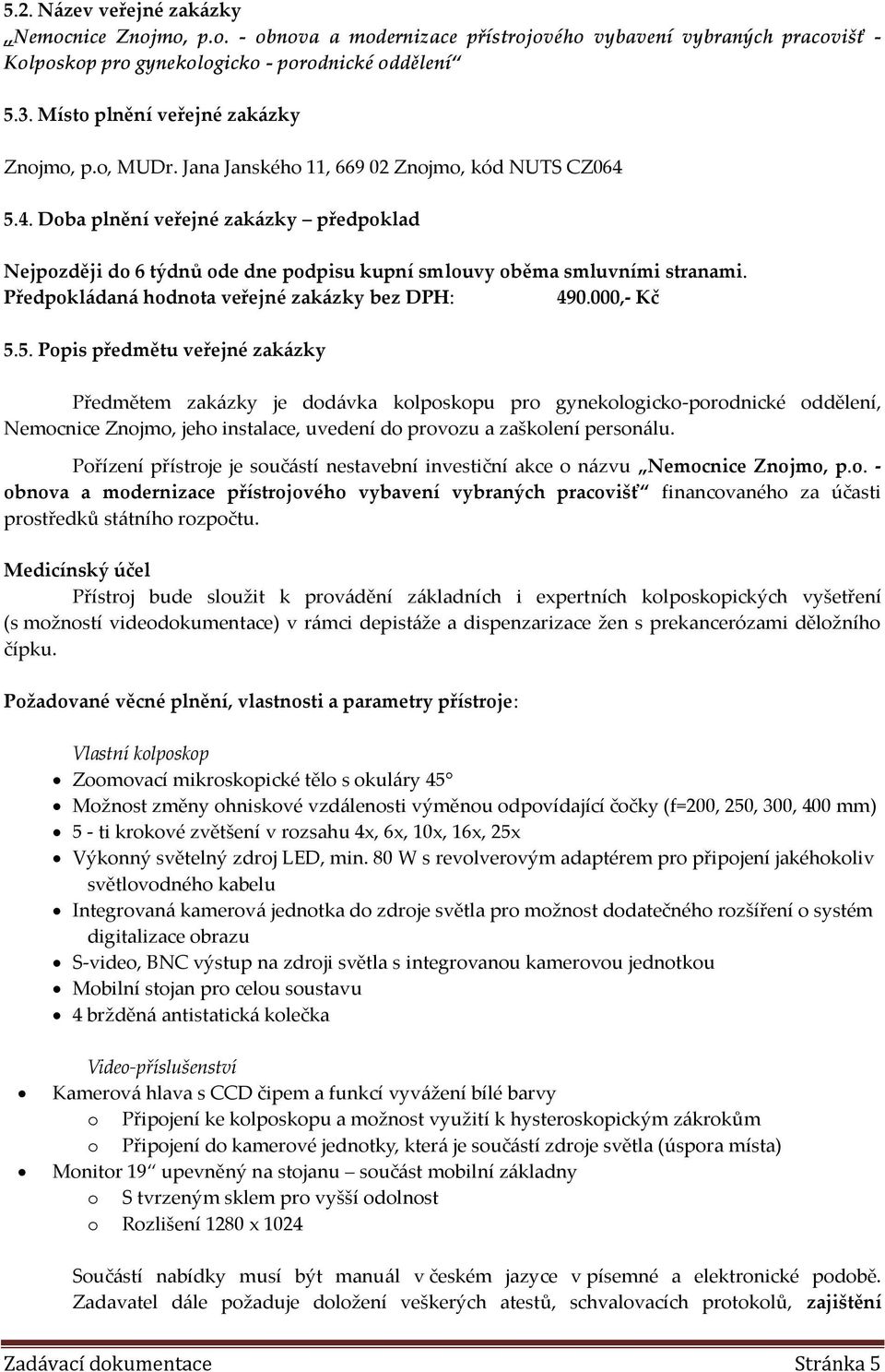 5.4. Doba plnění veřejné zakázky předpoklad Nejpozději do 6 týdnů ode dne podpisu kupní smlouvy oběma smluvními stranami. Předpokládaná hodnota veřejné zakázky bez DPH: 490.000,- Kč 5.5. Popis předmětu veřejné zakázky Předmětem zakázky je dodávka kolposkopu pro gynekologicko-porodnické oddělení, Nemocnice Znojmo, jeho instalace, uvedení do provozu a zaškolení personálu.