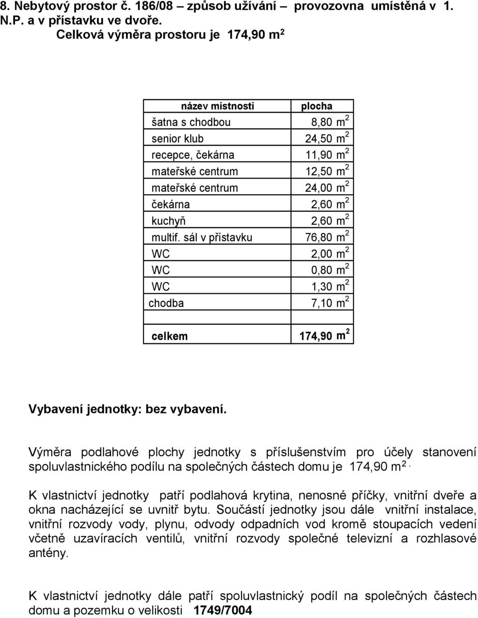 2,60 m 2 kuchyň 2,60 m 2 multif. sál v přístavku 76,80 m 2 WC 2,00 m 2 WC 0,80 m 2 WC 1,30 m 2 chodba 7,10 m 2 celkem 174,90 m 2 Vybavení jednotky: bez vybavení.