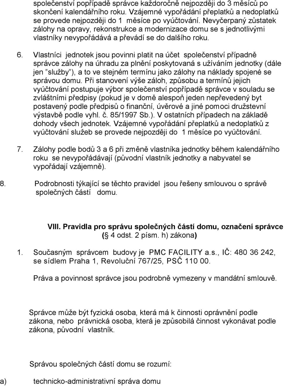 Vlastníci jednotek jsou povinni platit na účet společenství případně správce zálohy na úhradu za plnění poskytovaná s užíváním jednotky (dále jen služby ), a to ve stejném termínu jako zálohy na