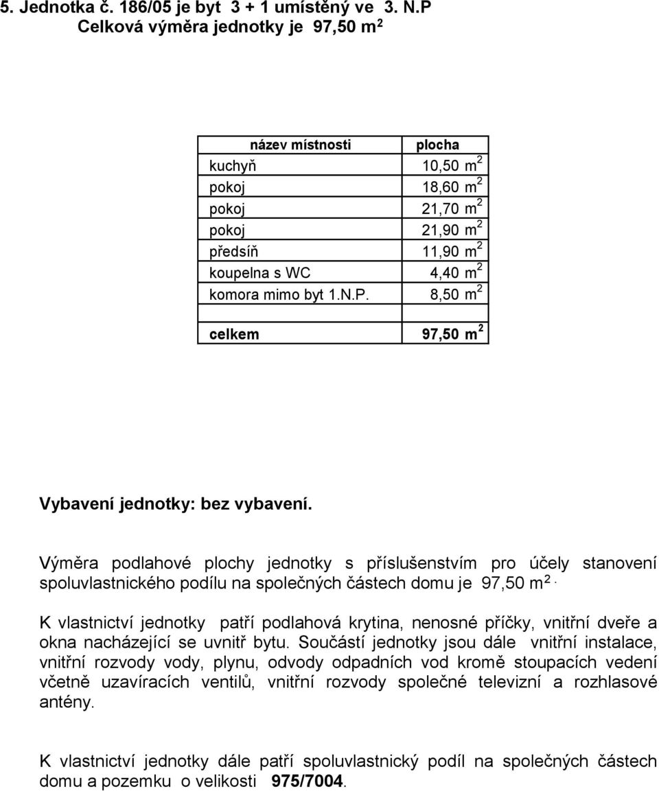 Výměra podlahové plochy jednotky s příslušenstvím pro účely stanovení spoluvlastnického podílu na společných částech domu je 97,50 m 2.