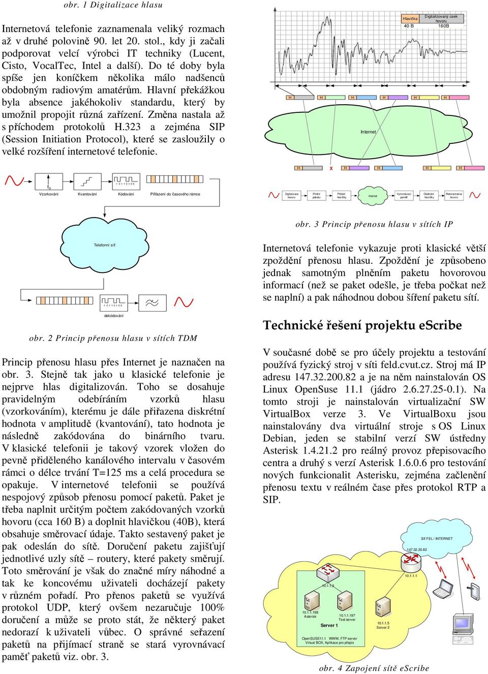 Změna nastala až s příchodem protokolů.323 a zejména (ession nitiation rotocol), které se zasloužily o velké rozšíření internetové telefonie.