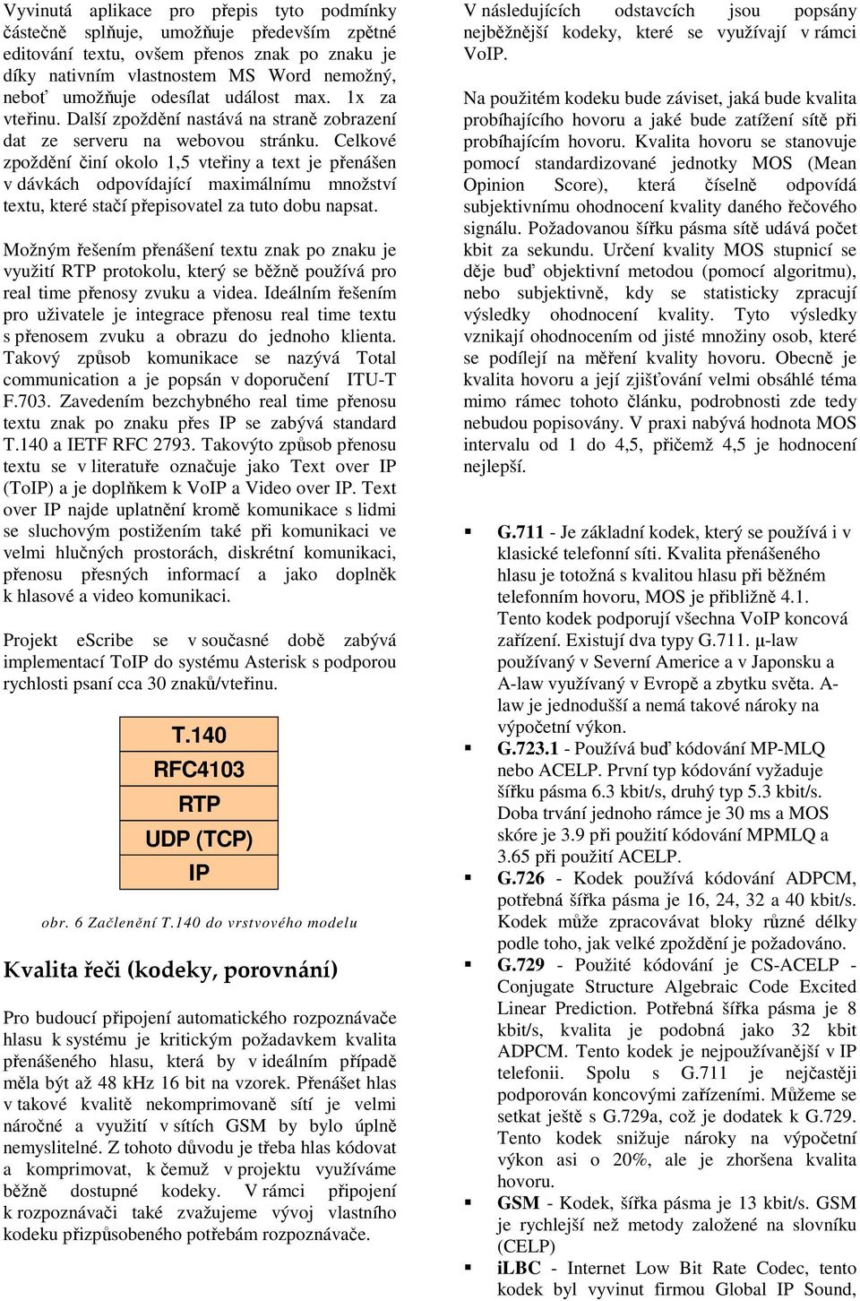 elkové zpoždění činí okolo 1,5 vteřiny a text je přenášen v dávkách odpovídající maximálnímu množství textu, které stačí přepisovatel za tuto dobu napsat.