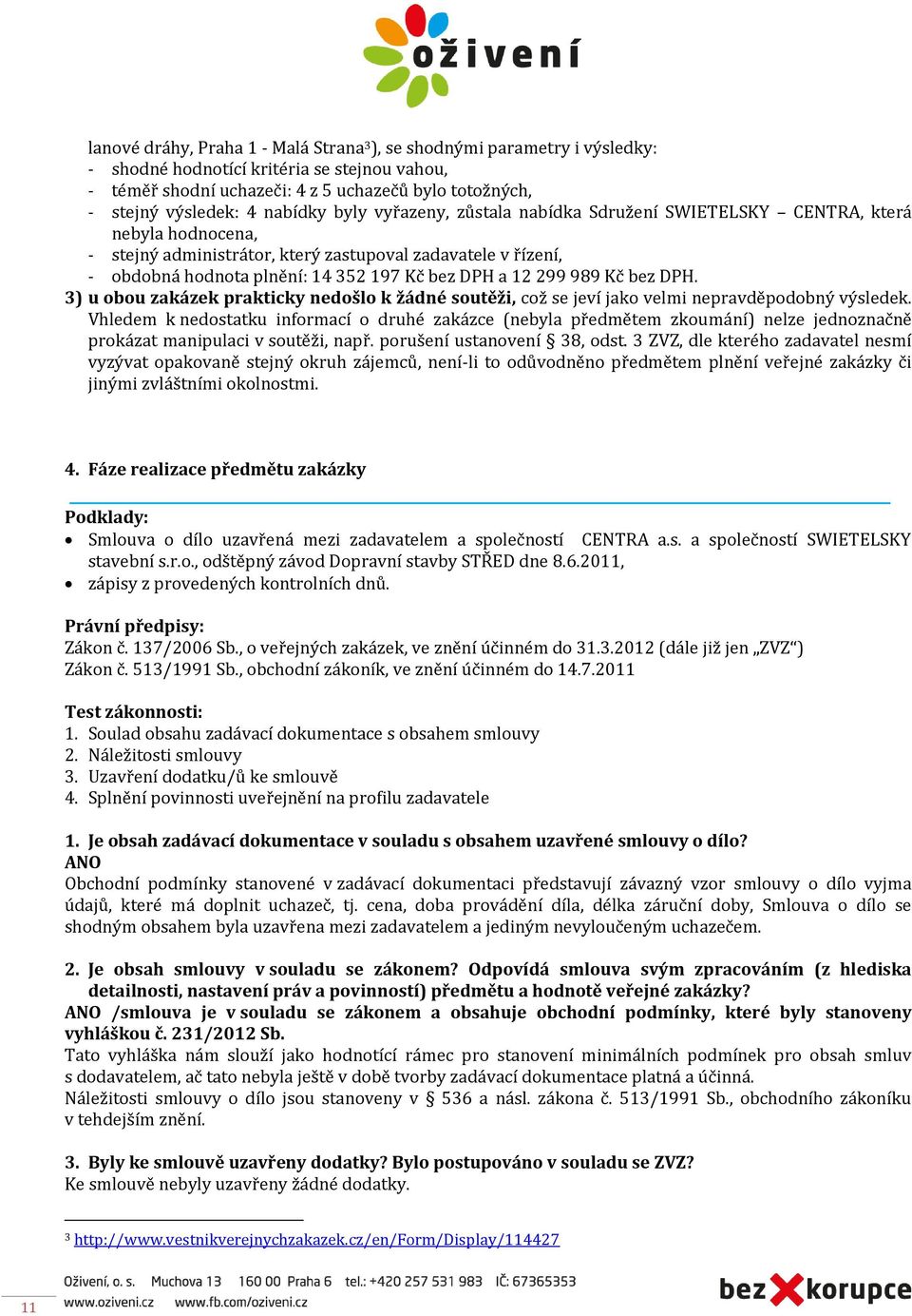 DPH a 12 299 989 Kč bez DPH. 3) u obou zakázek prakticky nedošlo k žádné soutěži, což se jeví jako velmi nepravděpodobný výsledek.