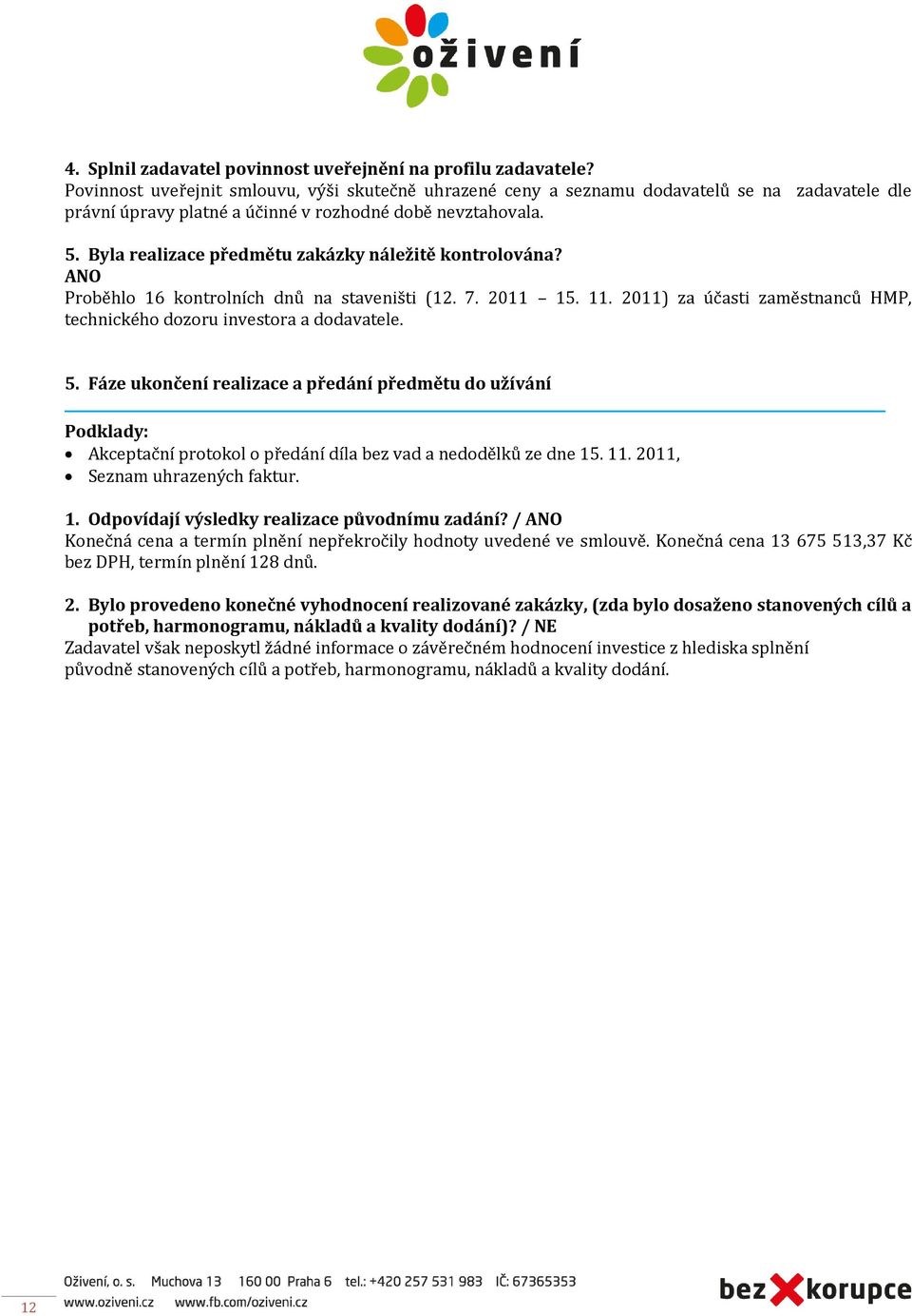 Byla realizace předmětu zakázky náležitě kontrolována? ANO Proběhlo 16 kontrolních dnů na staveništi (12. 7. 2011 15. 11. 2011) za účasti zaměstnanců HMP, technického dozoru investora a dodavatele. 5.