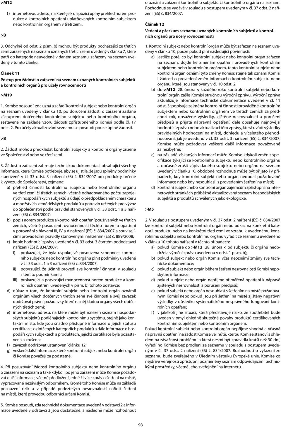 b) mohou být produkty pocházející ze třetích zemí zařazených na seznam uznaných třetích zemí uvedený v článku 7, které patří do kategorie neuvedené v daném seznamu, zařazeny na seznam uvedený v tomto