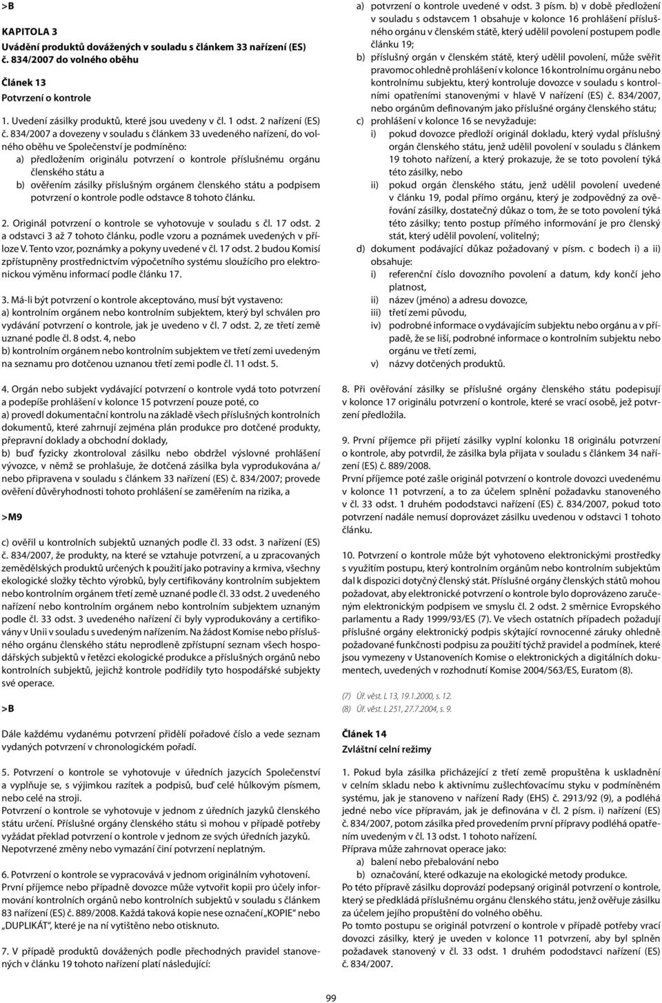 834/2007 a dovezeny v souladu s článkem 33 uvedeného nařízení, do volného oběhu ve Společenství je podmíněno: a) předložením originálu potvrzení o kontrole příslušnému orgánu členského státu a b)