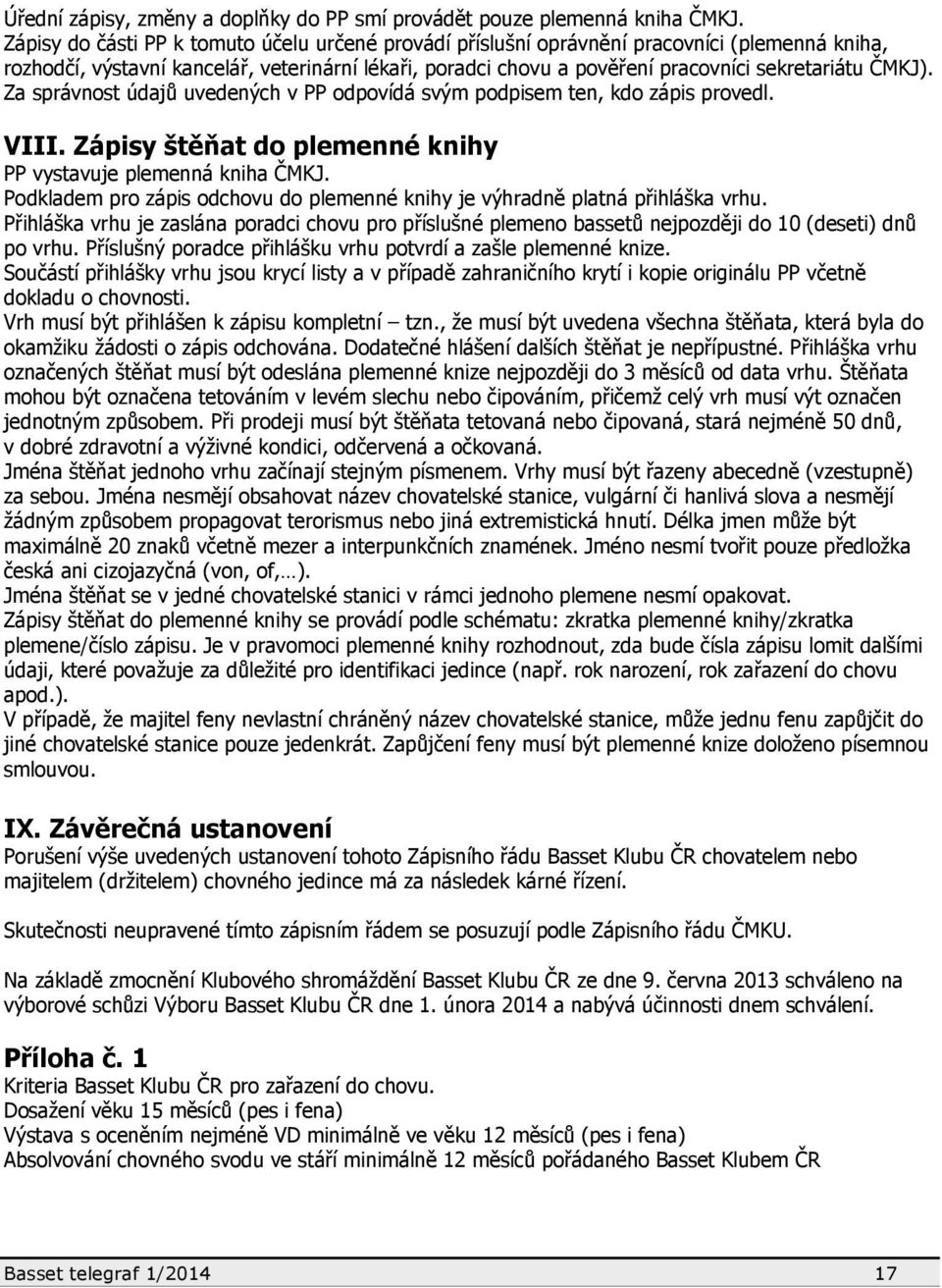 ČMKJ). Za správnost údajů uvedených v PP odpovídá svým podpisem ten, kdo zápis provedl. VIII. Zápisy štěňat do plemenné knihy PP vystavuje plemenná kniha ČMKJ.