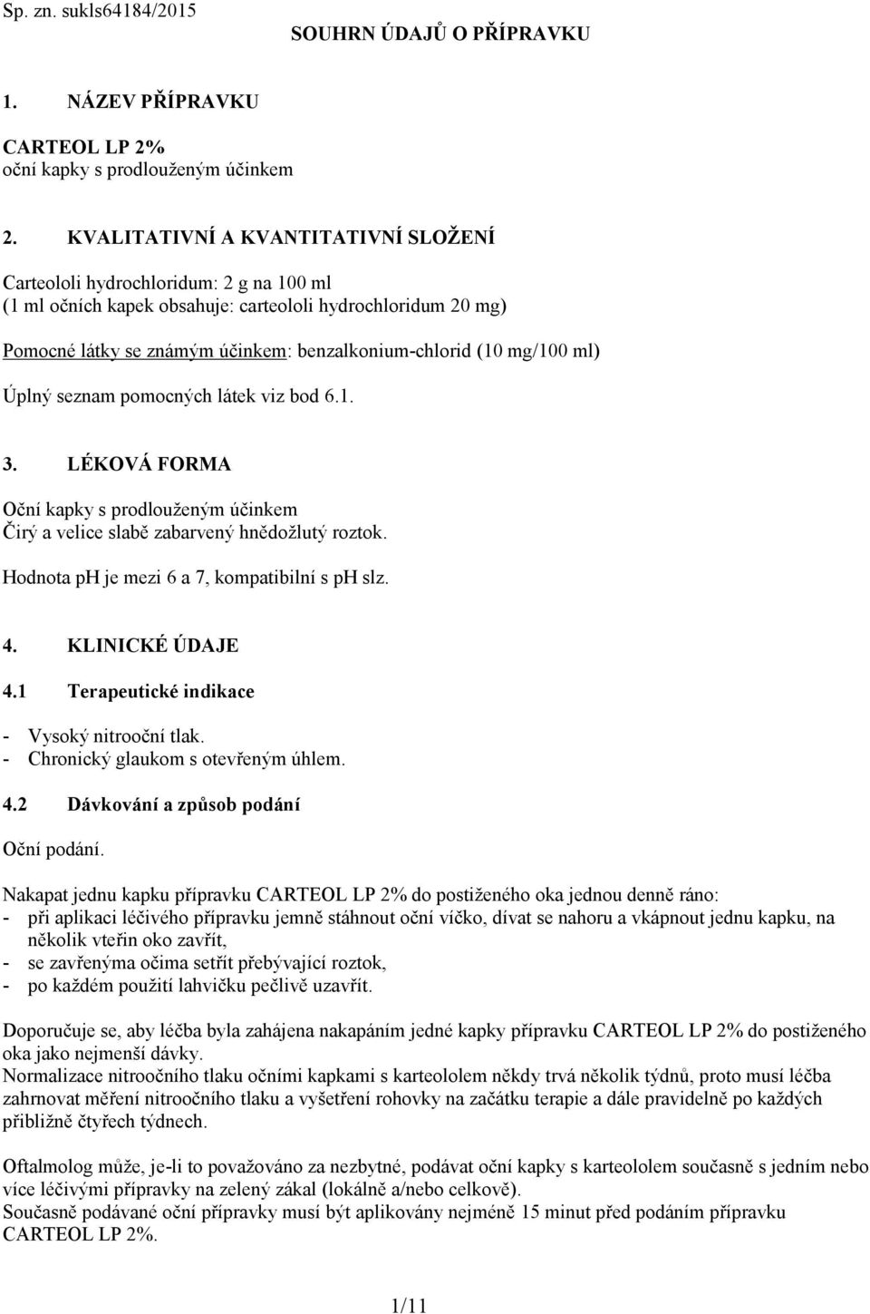 mg/100 ml) Úplný seznam pomocných látek viz bod 6.1. 3. LÉKOVÁ FORMA Oční kapky s prodlouženým účinkem Čirý a velice slabě zabarvený hnědožlutý roztok. Hodnota ph je mezi 6 a 7, kompatibilní s ph slz.