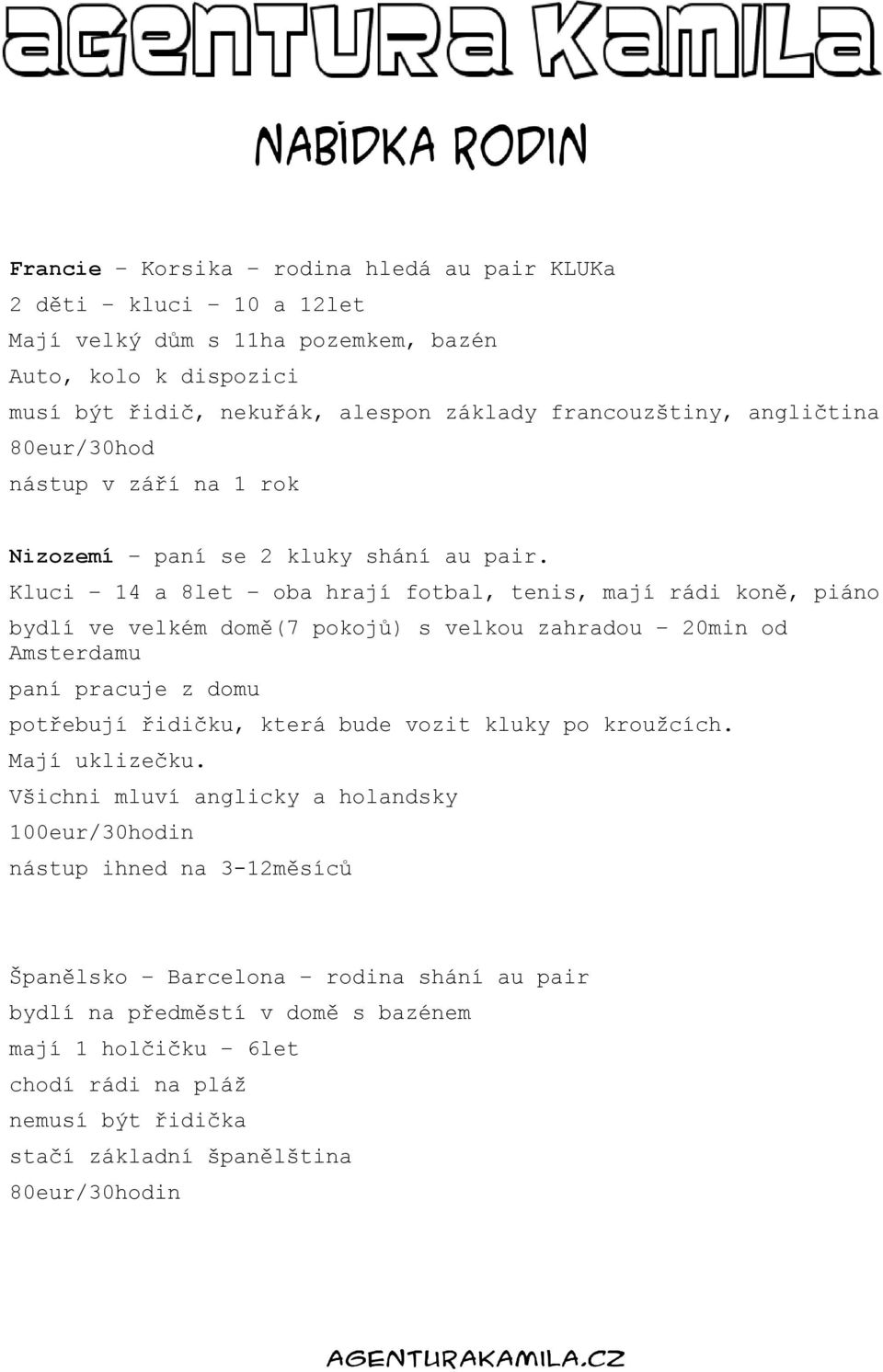 Kluci 14 a 8let oba hrají fotbal, tenis, mají rádi koně, piáno bydlí ve velkém domě(7 pokojů) s velkou zahradou 20min od Amsterdamu paní pracuje z domu potřebují řidičku, která bude