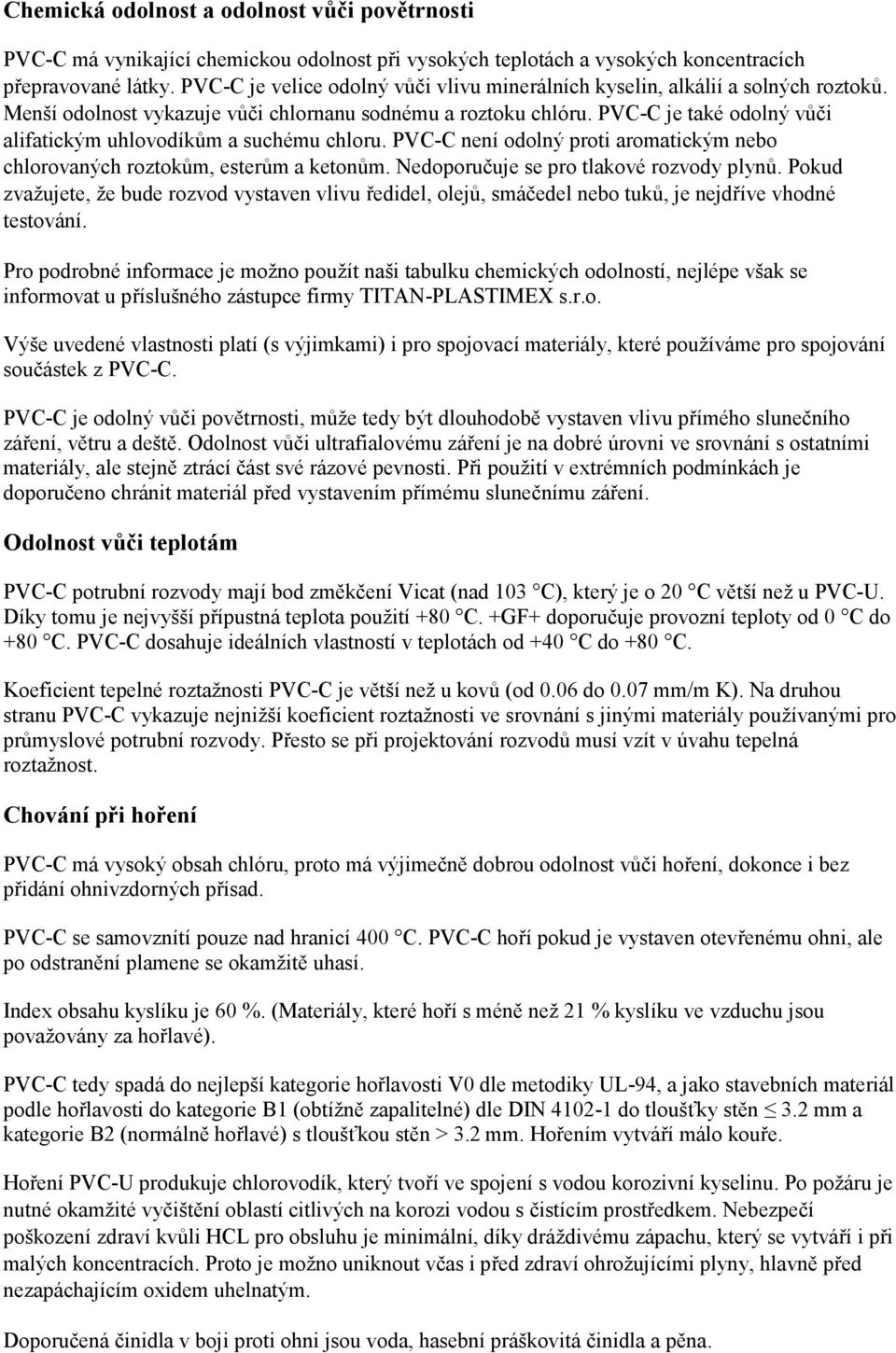 PVC-C je také odolný vůči alifatickým uhlovodíkům a suchému chloru. PVC-C není odolný proti aromatickým nebo chlorovaných roztokům, esterům a ketonům. Nedoporučuje se pro tlakové rozvody plynů.