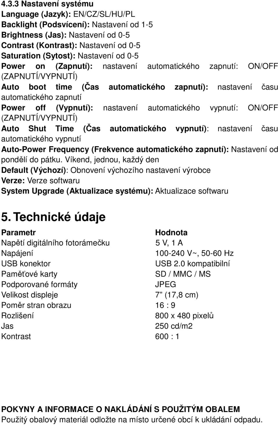 nastavení automatického vypnutí: ON/OFF (ZAPNUTÍ/VYPNUTÍ) Auto Shut Time (Čas automatického vypnutí): nastavení času automatického vypnutí Auto-Power Frequency (Frekvence automatického zapnutí):