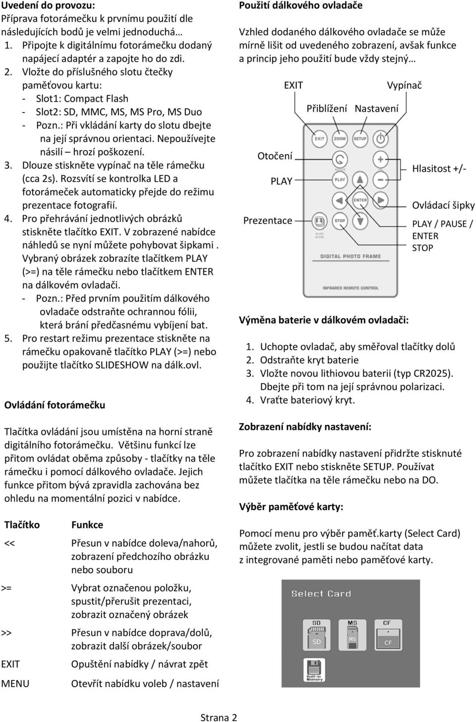 Vložte do příslušného slotu čtečky paměťovou kartu: EXIT Vypínač Slot1: Compact Flash Slot2: SD, MMC, MS, MS Pro, MS Duo Pozn.: Při vkládání karty do slotu dbejte na její správnou orientaci.