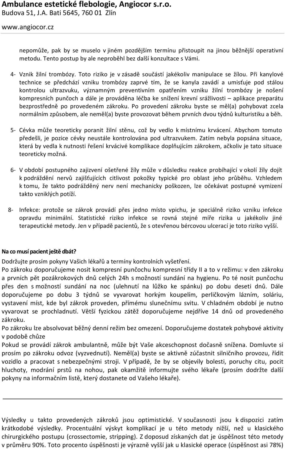 Při kanylové technice se předchází vzniku trombózy zaprvé tím, že se kanyla zavádí a umisťuje pod stálou kontrolou ultrazvuku, významným preventivním opatřením vzniku žilní trombózy je nošení