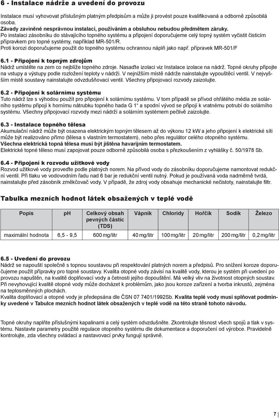 Po instalaci zásobníku do stávajícího topného systému a připojení doporučujeme celý topný systém vyčistit čisticím přípravkem pro topné systémy, například MR-501/R.